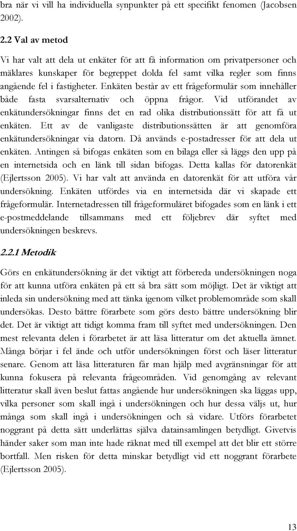 Enkäten består av ett frågeformulär som innehåller både fasta svarsalternativ och öppna frågor. Vid utförandet av enkätundersökningar finns det en rad olika distributionssätt för att få ut enkäten.