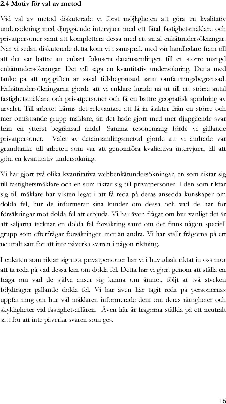 När vi sedan diskuterade detta kom vi i samspråk med vår handledare fram till att det var bättre att enbart fokusera datainsamlingen till en större mängd enkätundersökningar.