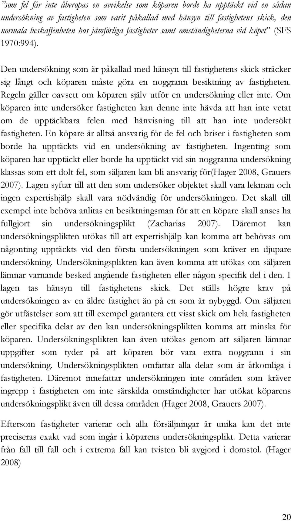 Den undersökning som är påkallad med hänsyn till fastighetens skick sträcker sig långt och köparen måste göra en noggrann besiktning av fastigheten.