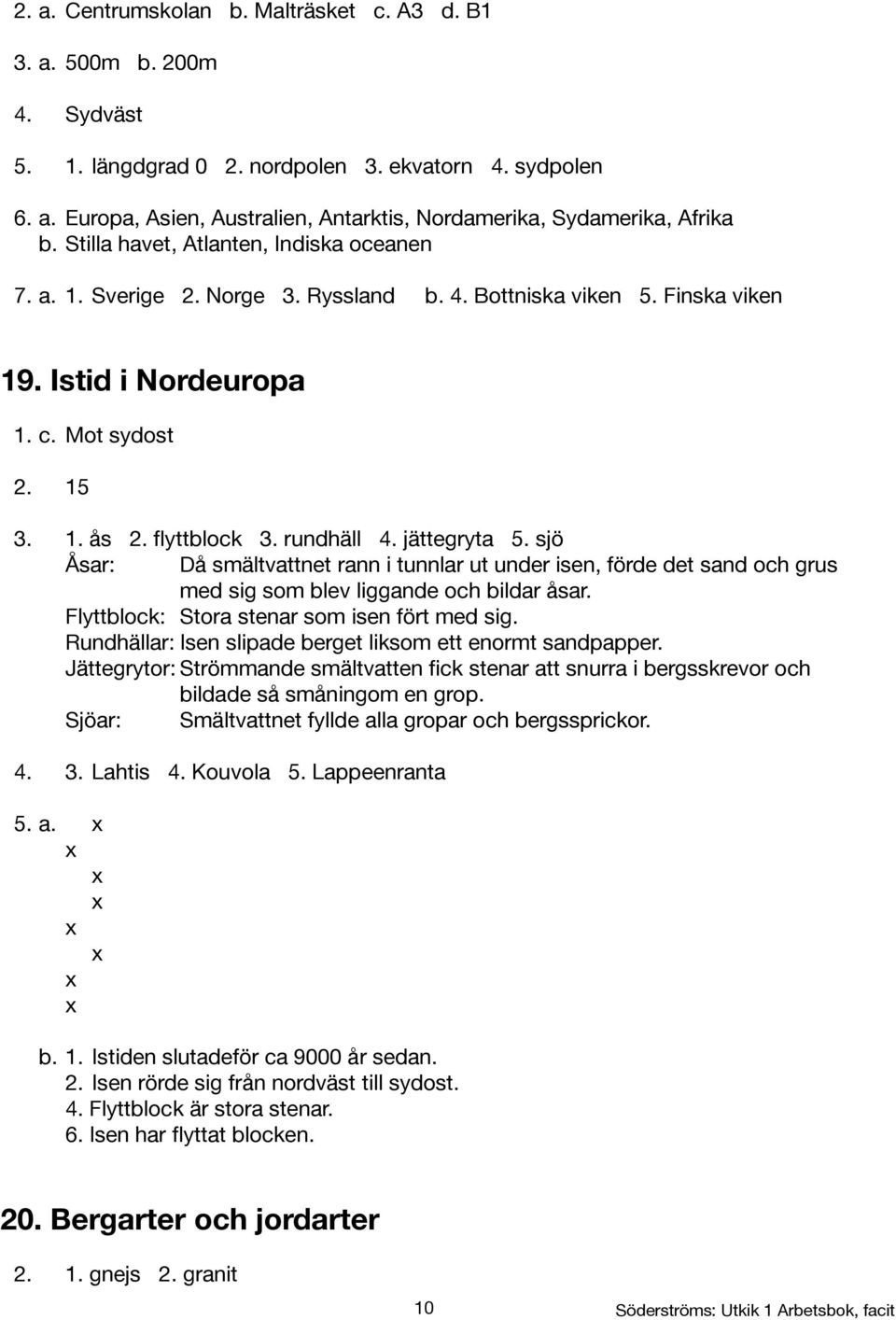 jättegryta 5. sjö Åsar: Då smältvattnet rann i tunnlar ut under isen, förde det sand och grus med sig som blev liggande och bildar åsar. Flyttblock: Stora stenar som isen fört med sig.