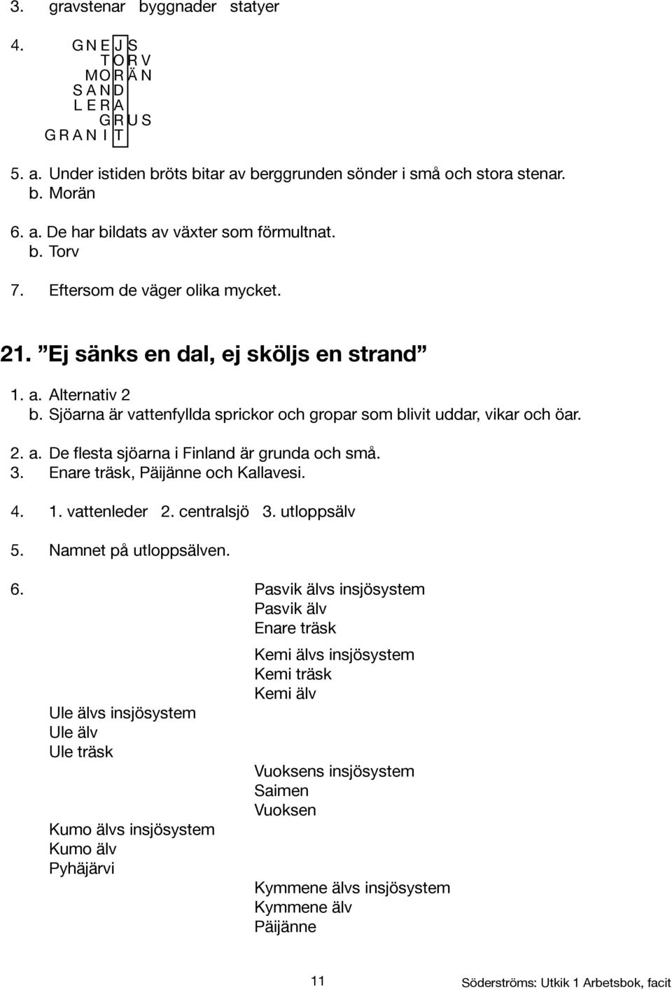 3. Enare träsk, Päijänne och Kallavesi. 4. 1. vattenleder 2. centralsjö 3. utloppsälv 5. Namnet på utloppsälven. 6.