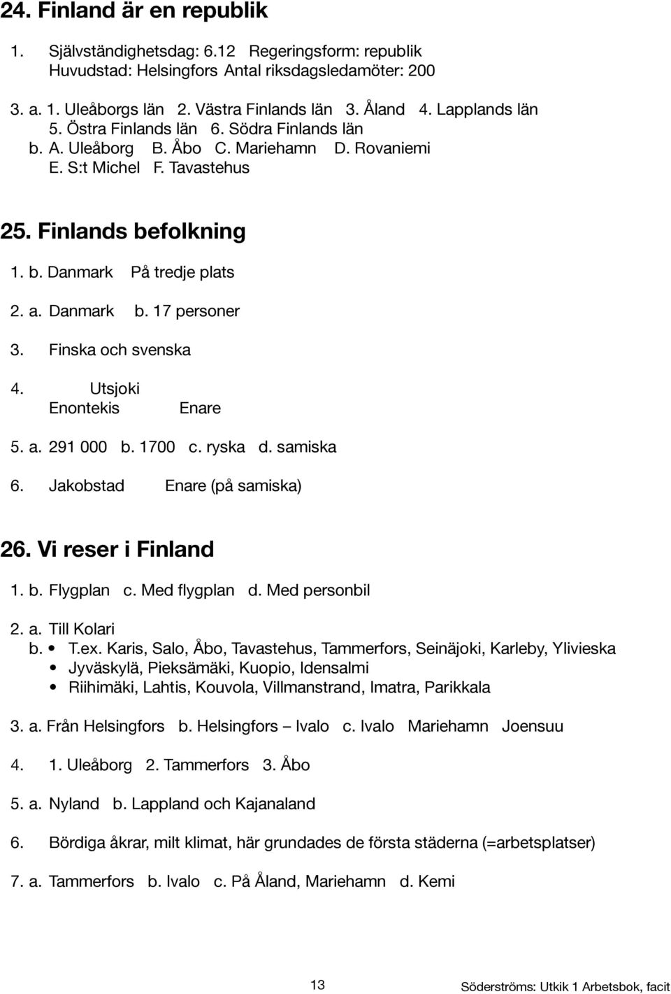 Danmark b. 17 personer 3. Finska och svenska 4. Utsjoki Enontekis Enare 5. a. 291 000 b. 1700 c. ryska d. samiska 6. Jakobstad Enare (på samiska) 26. Vi reser i Finland 1. b. Flygplan c.