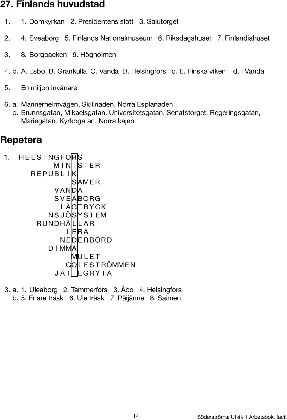 Brunnsgatan, Mikaelsgatan, Universitetsgatan, Senatstorget, Regeringsgatan, Mariegatan, Kyrkogatan, Norra kajen Repetera 1.