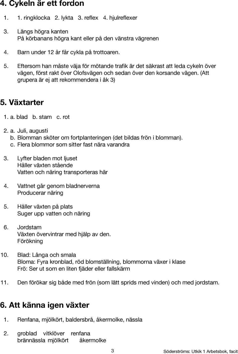 Växtarter 1. a. blad b. stam c. rot 2. a. Juli, augusti b. Blomman sköter om fortplanteringen (det bildas frön i blomman). c. Flera blommor som sitter fast nära varandra 3.