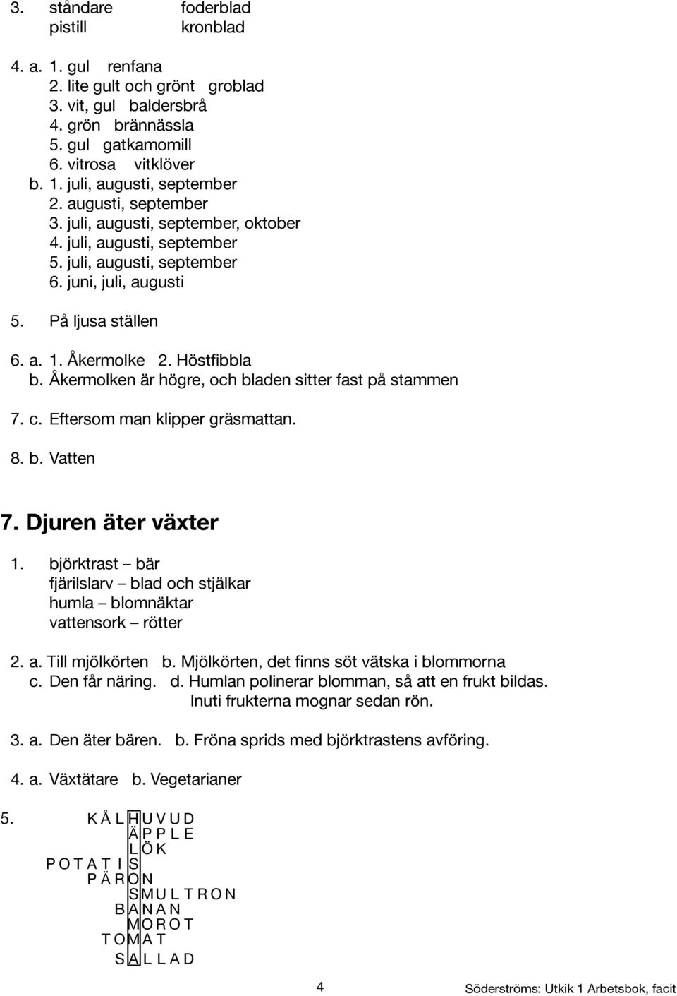 Åkermolken är högre, och bladen sitter fast på stammen 7. c. Eftersom man klipper gräsmattan. 8. b. Vatten 7. Djuren äter växter 1.