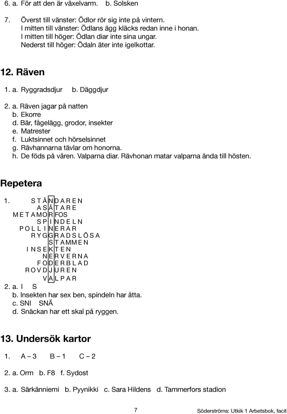 Bär, fågelägg, grodor, insekter e. Matrester f. Luktsinnet och hörselsinnet g. Rävhannarna tävlar om honorna. h. De föds på våren. Valparna diar. Rävhonan matar valparna ända till hösten. Repetera 1.