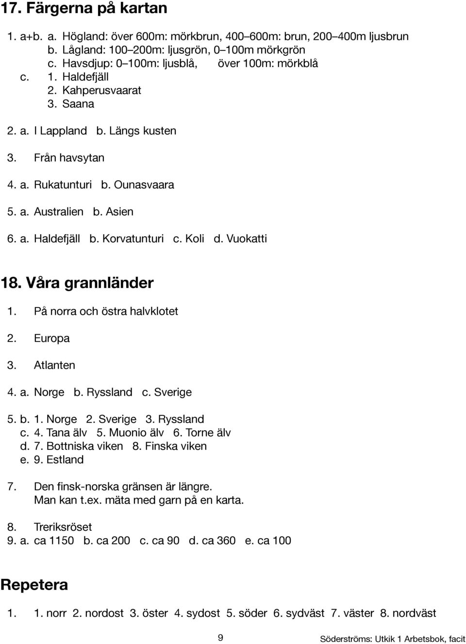 Vuokatti 18. Våra grannländer 1. På norra och östra halvklotet 2. Europa 3. Atlanten 4. a. Norge b. Ryssland c. Sverige 5. b. 1. Norge 2. Sverige 3. Ryssland c. 4. Tana älv 5. Muonio älv 6.