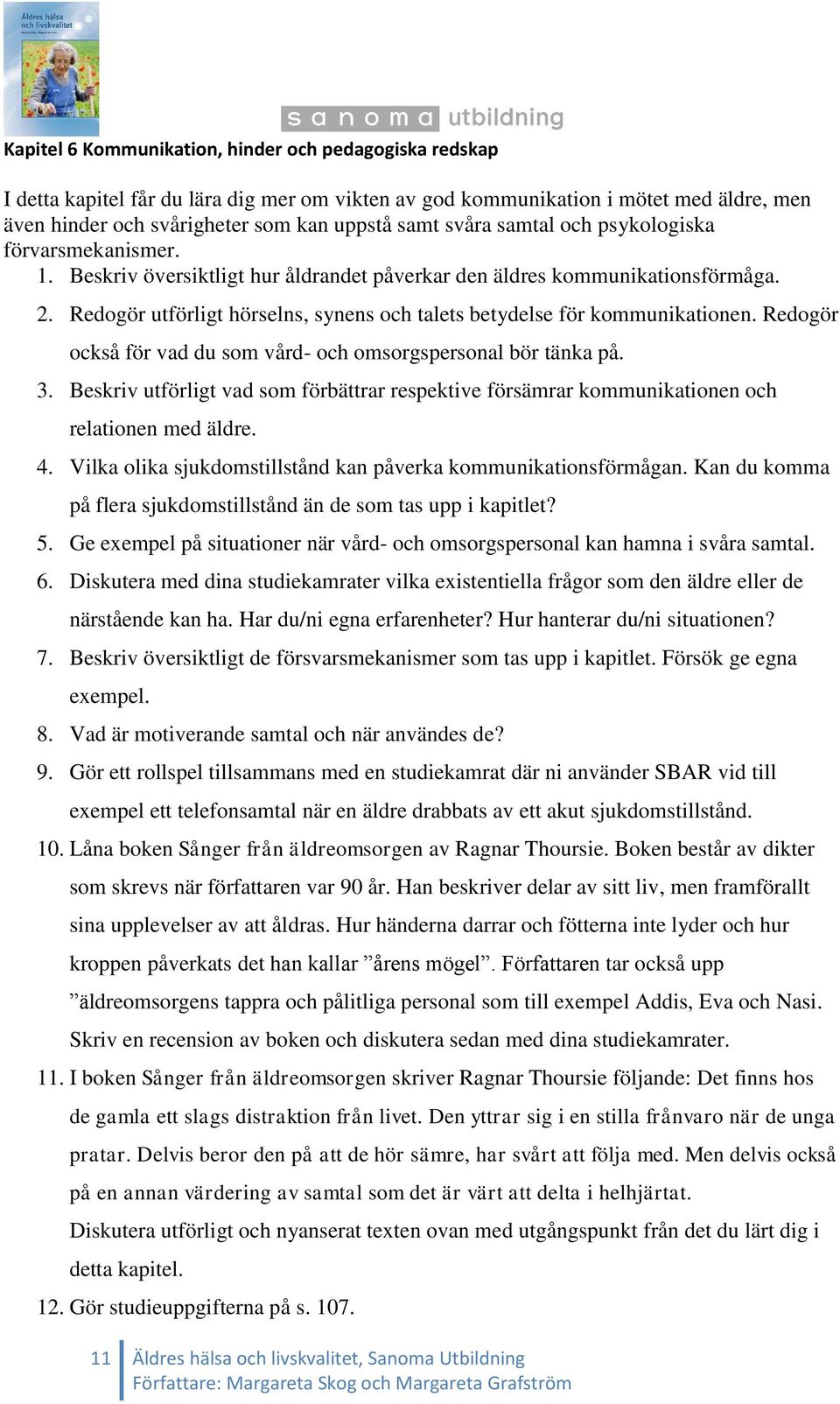 Redogör utförligt hörselns, synens och talets betydelse för kommunikationen. Redogör också för vad du som vård- och omsorgspersonal bör tänka på. 3.