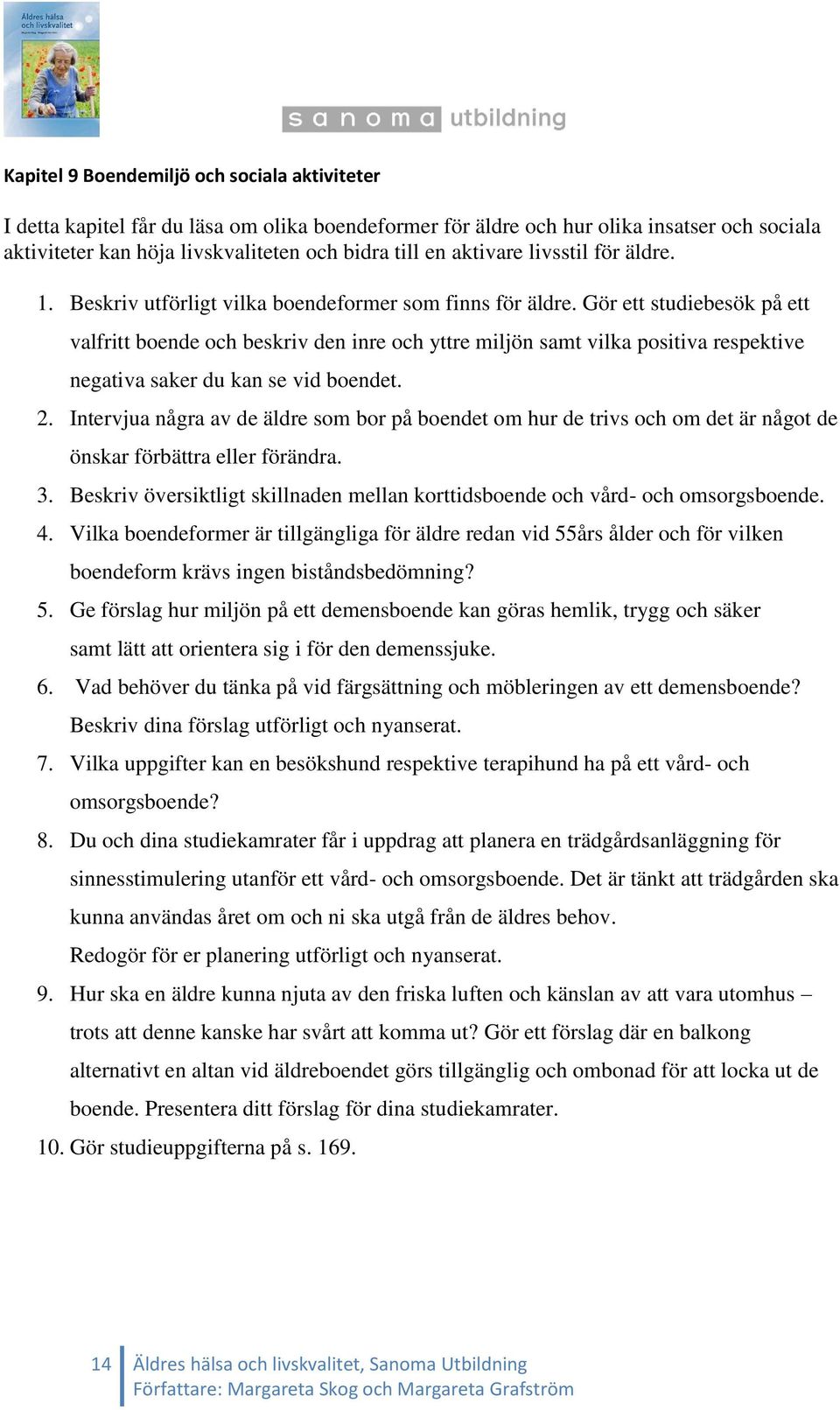 Gör ett studiebesök på ett valfritt boende och beskriv den inre och yttre miljön samt vilka positiva respektive negativa saker du kan se vid boendet. 2.