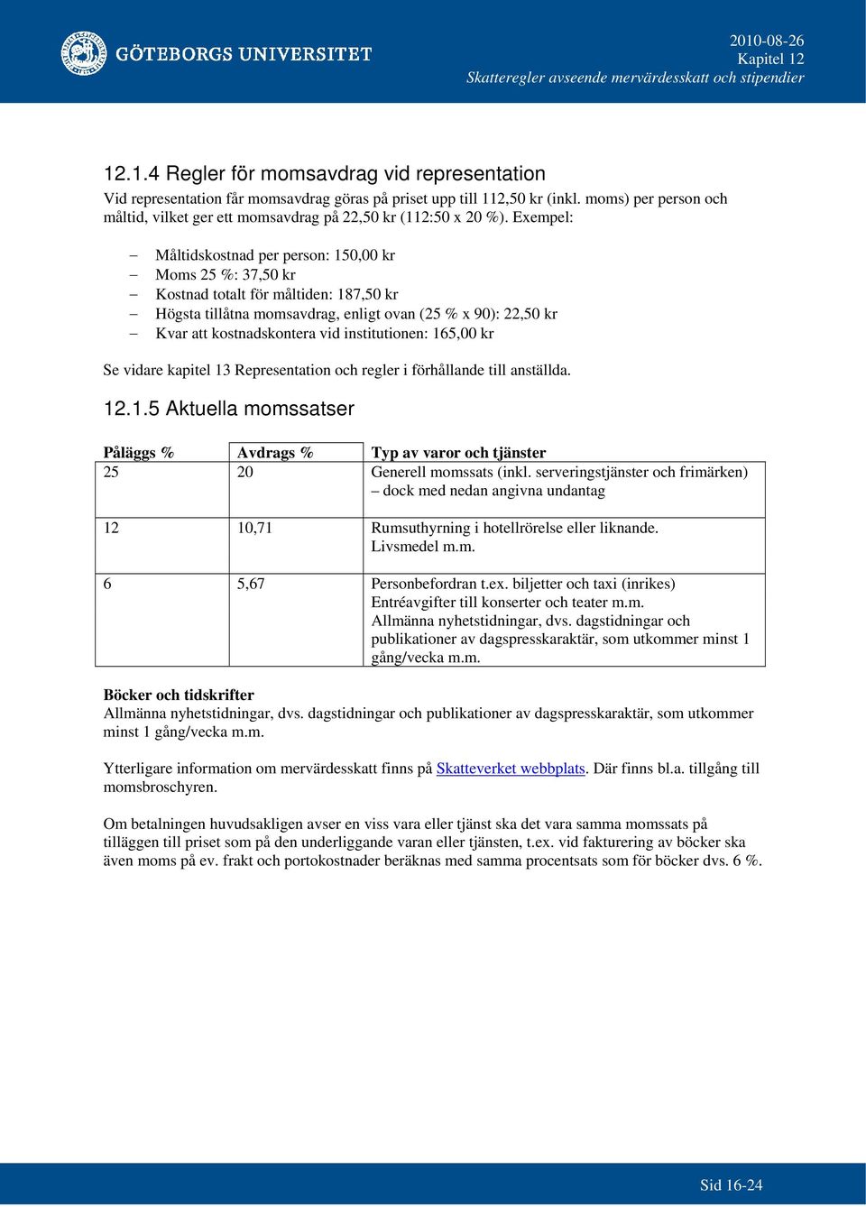 Exempel: Måltidskostnad per person: 150,00 kr Moms 25 %: 37,50 kr Kostnad totalt för måltiden: 187,50 kr Högsta tillåtna momsavdrag, enligt ovan (25 % x 90): 22,50 kr Kvar att kostnadskontera vid