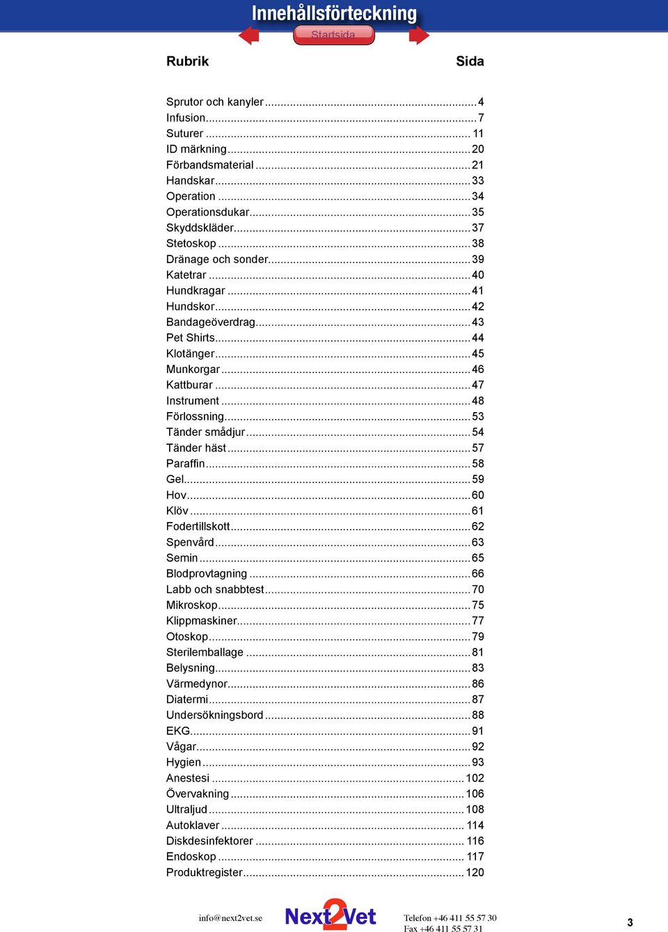 ..48 Förlossning...53 Tänder smådjur...54 Tänder häst...57 Paraffin...58 Gel...59 Hov...60 Klöv...61 Fodertillskott...62 Spenvård...63 Semin...65 Blodprovtagning...66 Labb och snabbtest...70 Mikroskop.