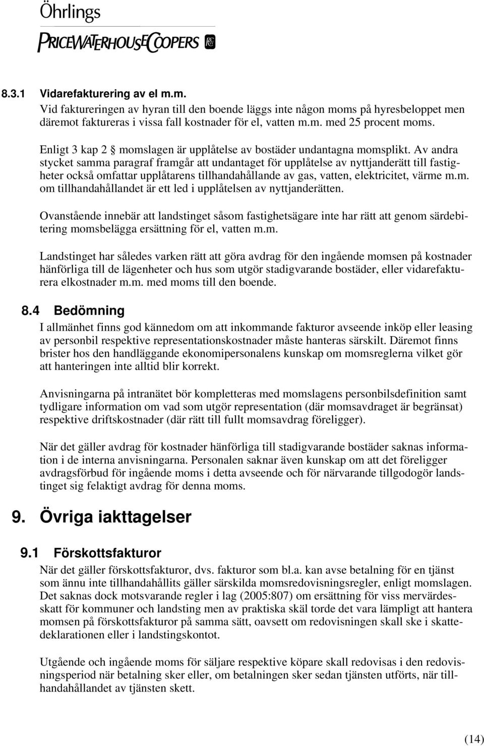 Av andra stycket samma paragraf framgår att undantaget för upplåtelse av nyttjanderätt till fastigheter också omfattar upplåtarens tillhandahållande av gas, vatten, elektricitet, värme m.m. om tillhandahållandet är ett led i upplåtelsen av nyttjanderätten.