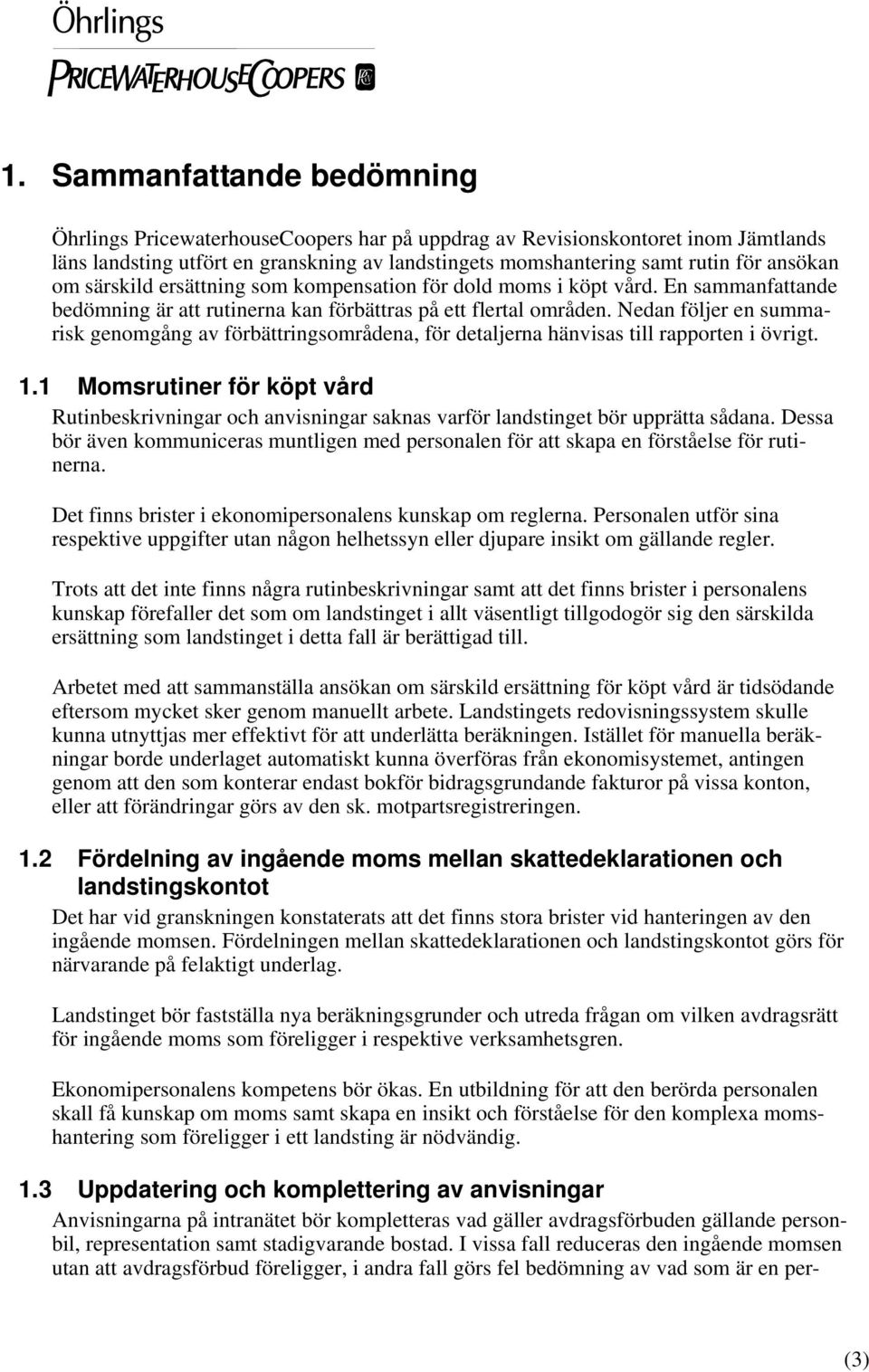 Nedan följer en summarisk genomgång av förbättringsområdena, för detaljerna hänvisas till rapporten i övrigt. 1.