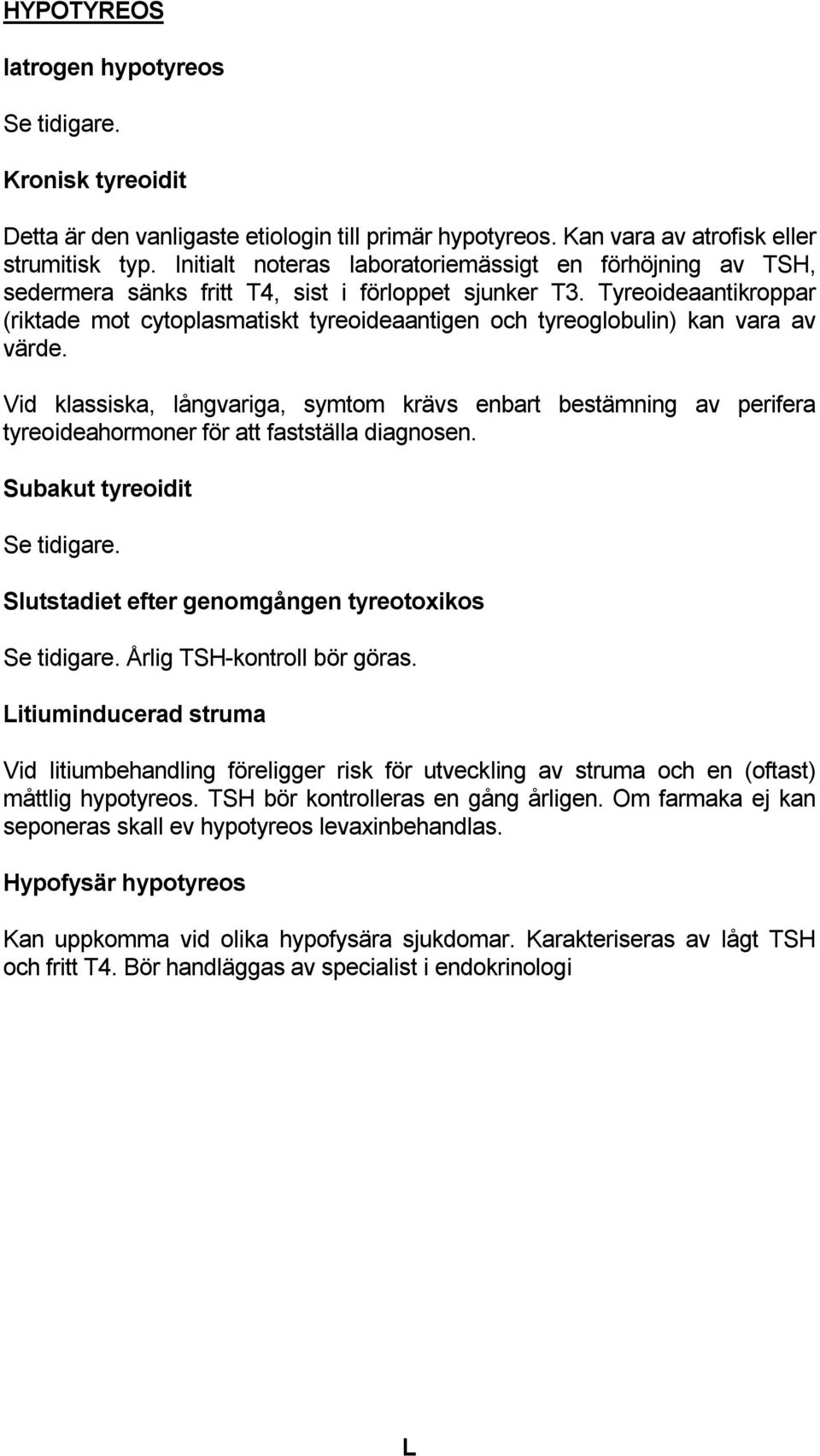 Tyreoideaantikroppar (riktade mot cytoplasmatiskt tyreoideaantigen och tyreoglobulin) kan vara av värde.