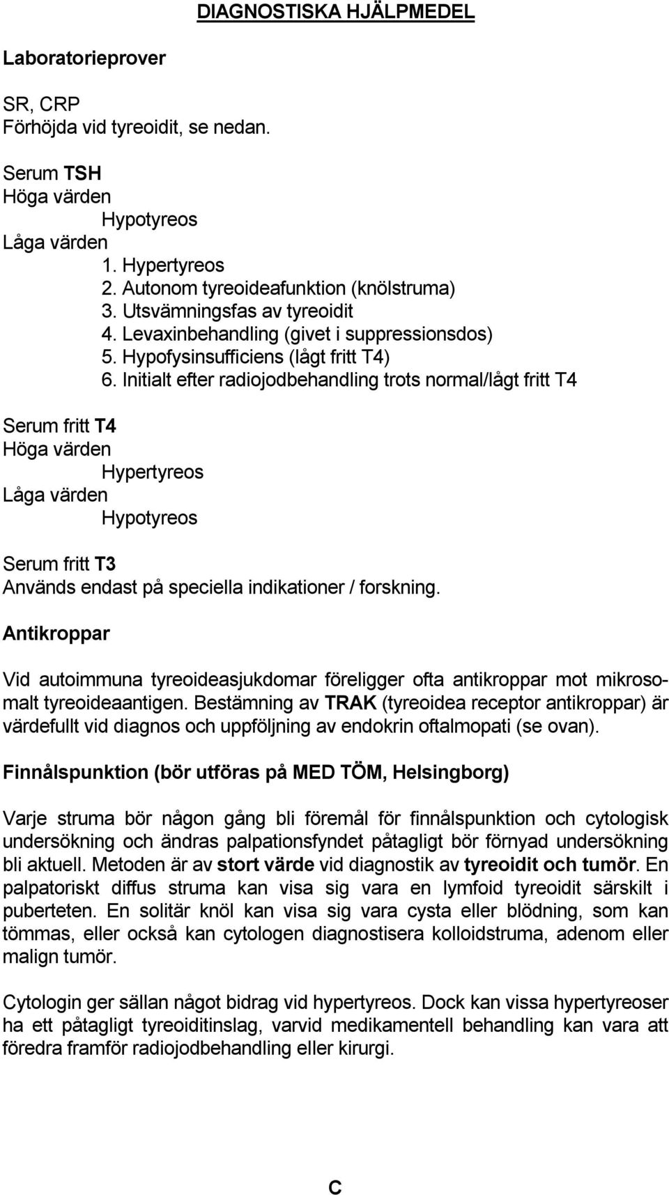 Initialt efter radiojodbehandling trots normal/lågt fritt T4 Serum fritt T4 Höga värden Hypertyreos Låga värden Hypotyreos Serum fritt T3 Används endast på speciella indikationer / forskning.