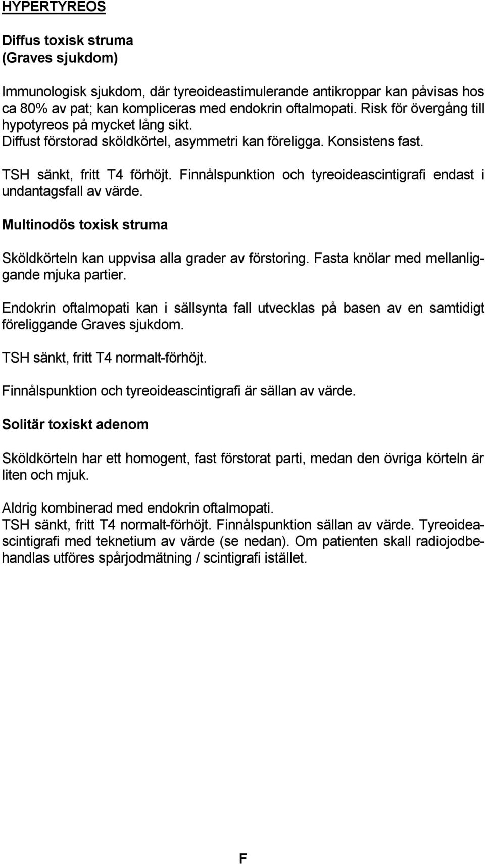 Finnålspunktion och tyreoideascintigrafi endast i undantagsfall av värde. Multinodös toxisk struma Sköldkörteln kan uppvisa alla grader av förstoring. Fasta knölar med mellanliggande mjuka partier.