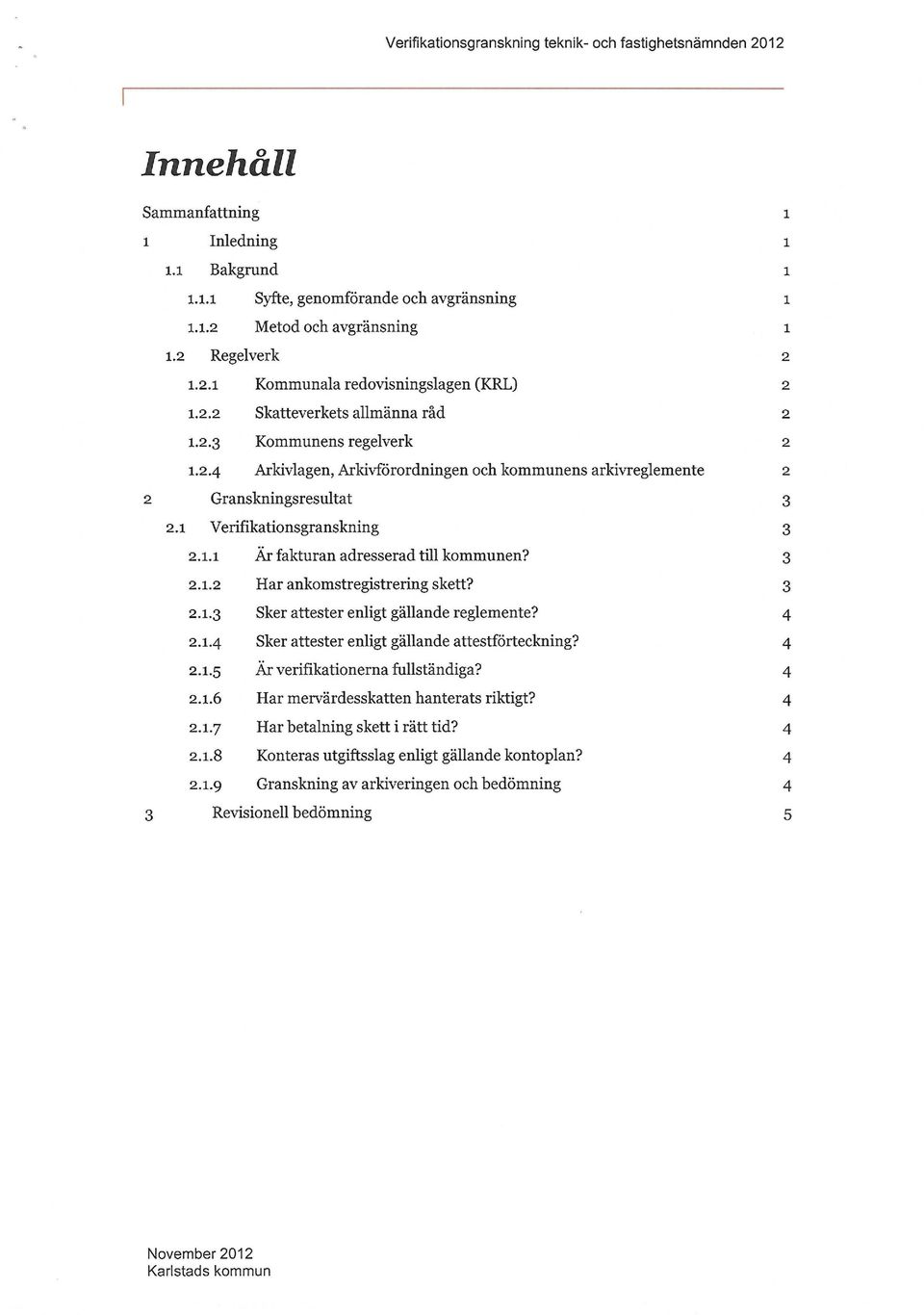 .. Har ankomstregistrering skett?.3 Sker attester enligt gällande reglemente?. Sker attester enligt gällande attestförteckning?.5 Är verifikationerna fullständiga?