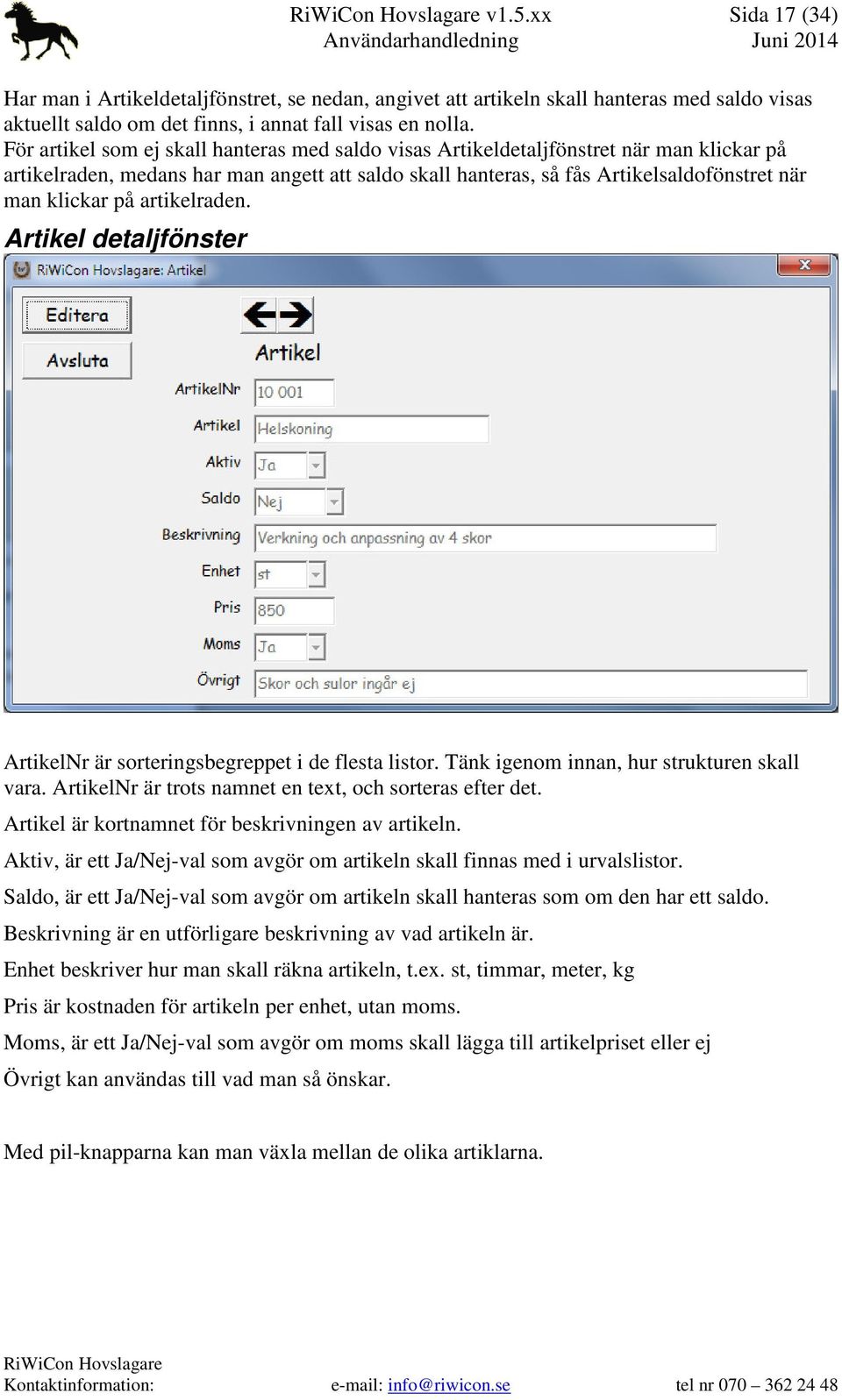 artikelraden. Artikel detaljfönster ArtikelNr är sorteringsbegreppet i de flesta listor. Tänk igenom innan, hur strukturen skall vara. ArtikelNr är trots namnet en text, och sorteras efter det.