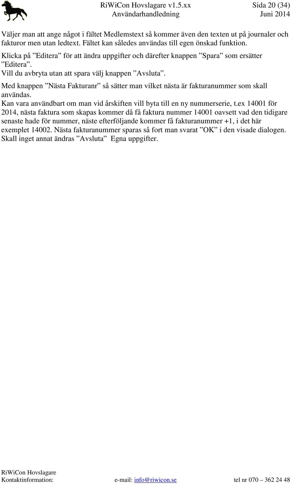 Med knappen Nästa Fakturanr så sätter man vilket nästa är fakturanummer som skall användas. Kan vara användbart om man vid årskiften vill byta till en ny nummerserie, t.