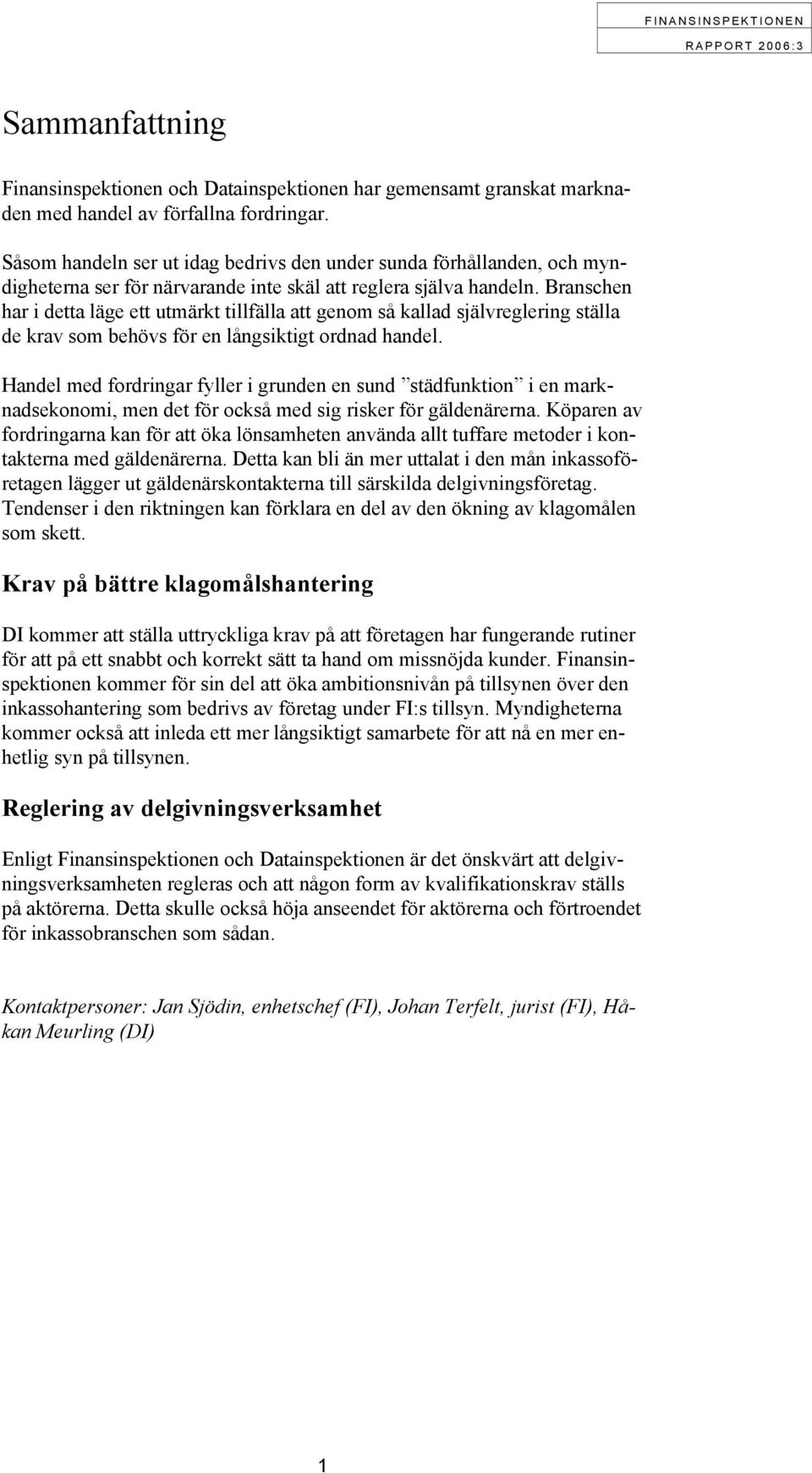 Branschen har i detta läge ett utmärkt tillfälla att genom så kallad självreglering ställa de krav som behövs för en långsiktigt ordnad handel.