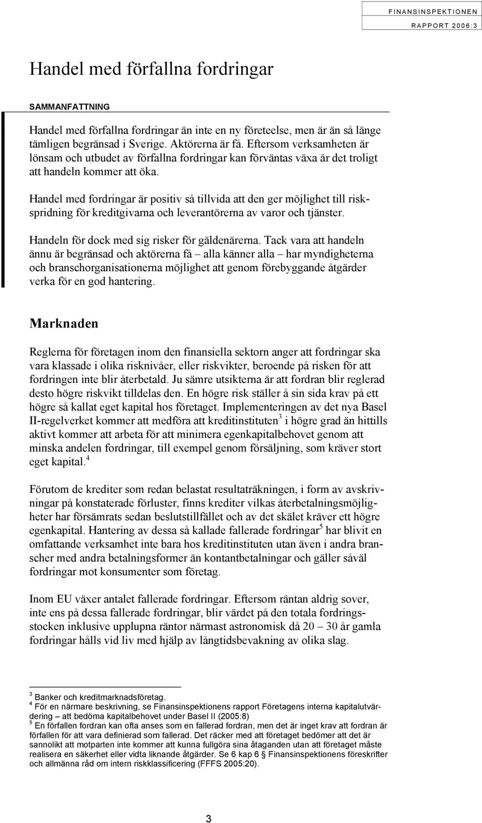 Handel med fordringar är positiv så tillvida att den ger möjlighet till riskspridning för kreditgivarna och leverantörerna av varor och tjänster. Handeln för dock med sig risker för gäldenärerna.