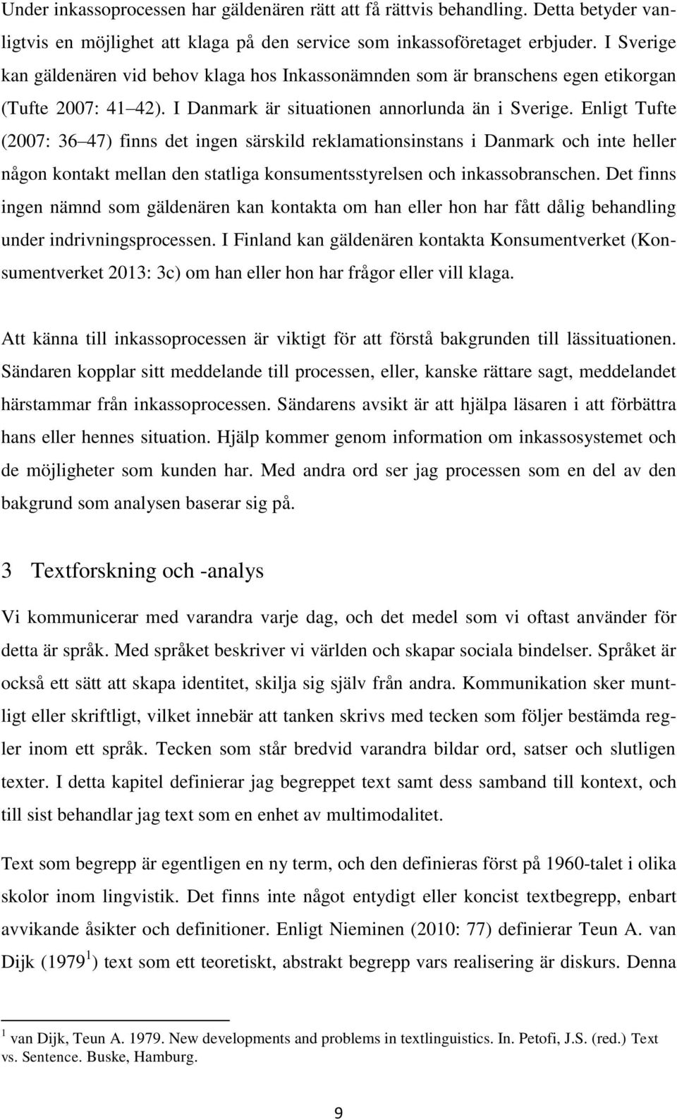 Enligt Tufte (2007: 36 47) finns det ingen särskild reklamationsinstans i Danmark och inte heller någon kontakt mellan den statliga konsumentsstyrelsen och inkassobranschen.