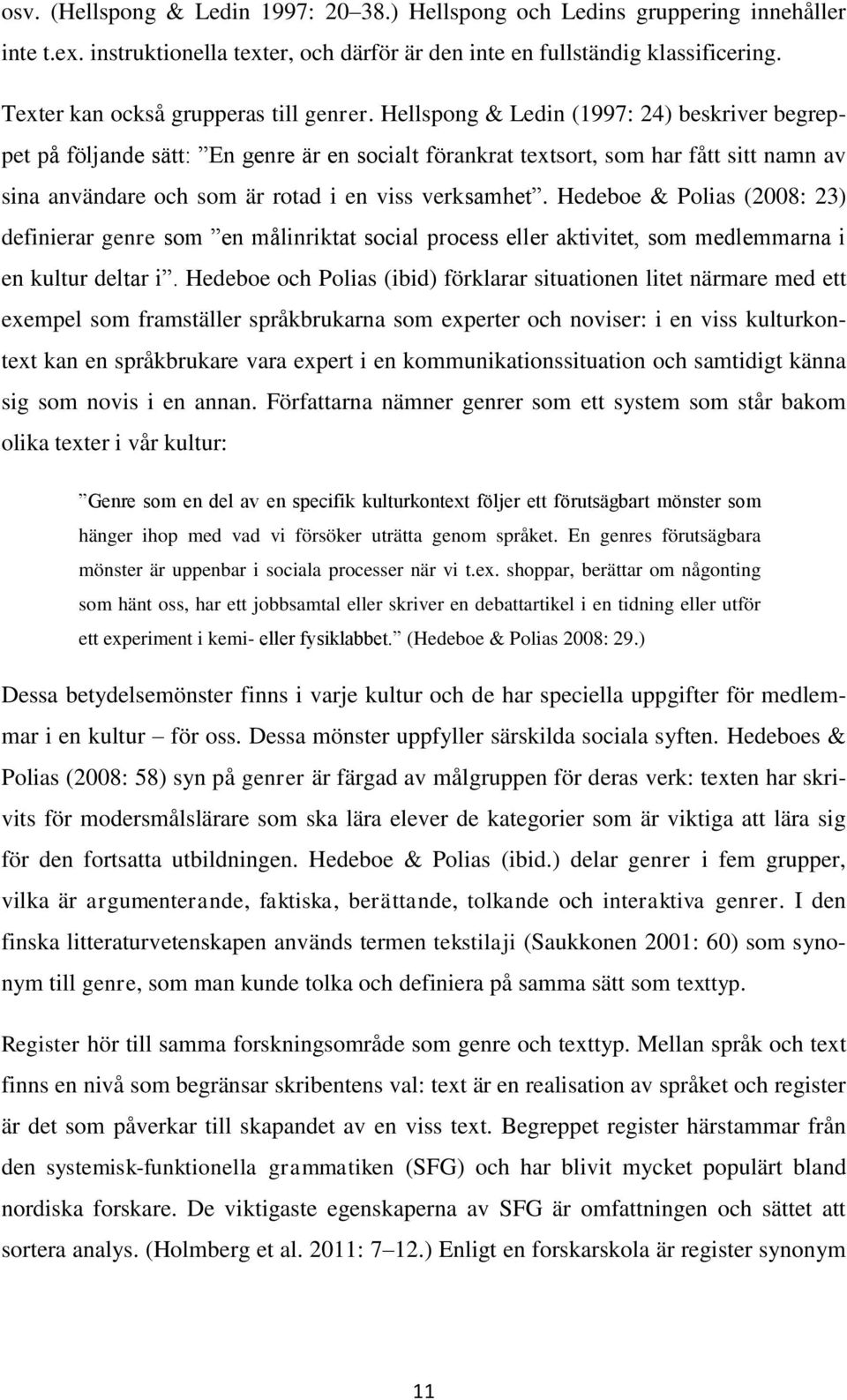 Hellspong & Ledin (1997: 24) beskriver begreppet på följande sätt: En genre är en socialt förankrat textsort, som har fått sitt namn av sina användare och som är rotad i en viss verksamhet.