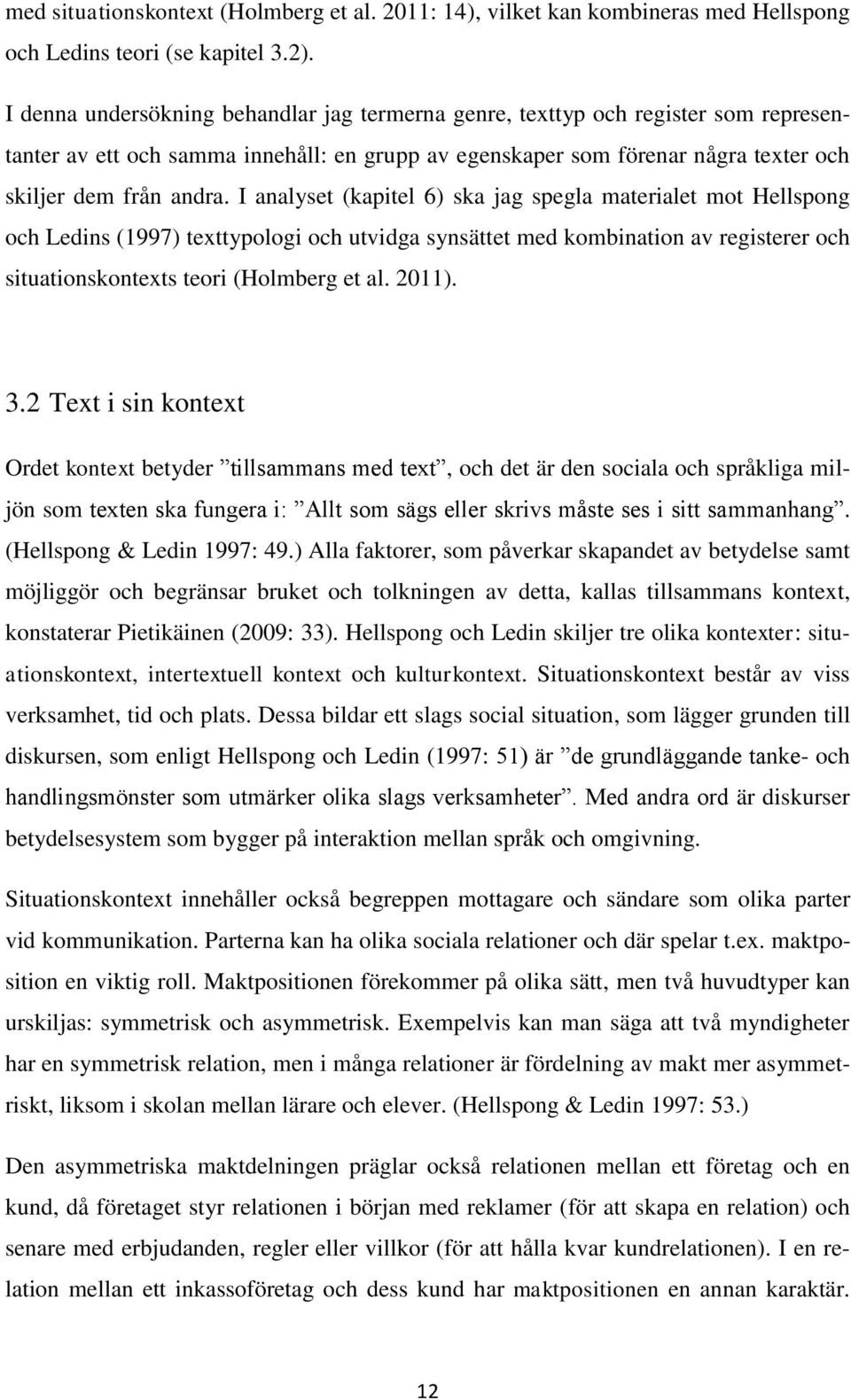 I analyset (kapitel 6) ska jag spegla materialet mot Hellspong och Ledins (1997) texttypologi och utvidga synsättet med kombination av registerer och situationskontexts teori (Holmberg et al. 2011).