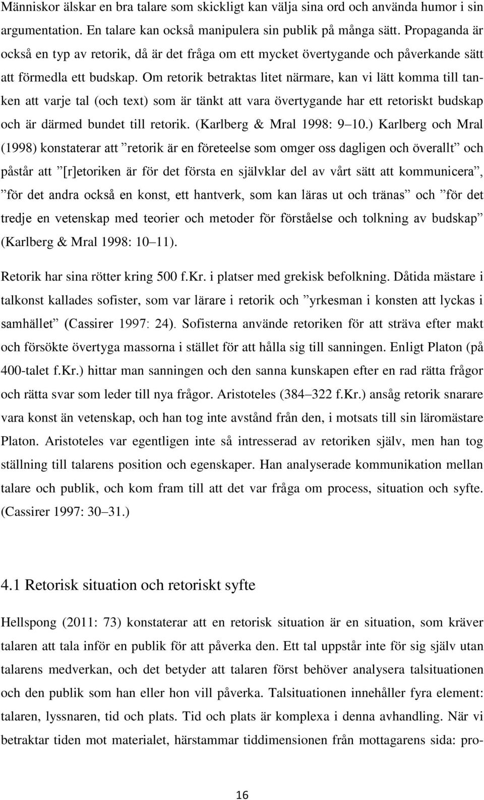 Om retorik betraktas litet närmare, kan vi lätt komma till tanken att varje tal (och text) som är tänkt att vara övertygande har ett retoriskt budskap och är därmed bundet till retorik.