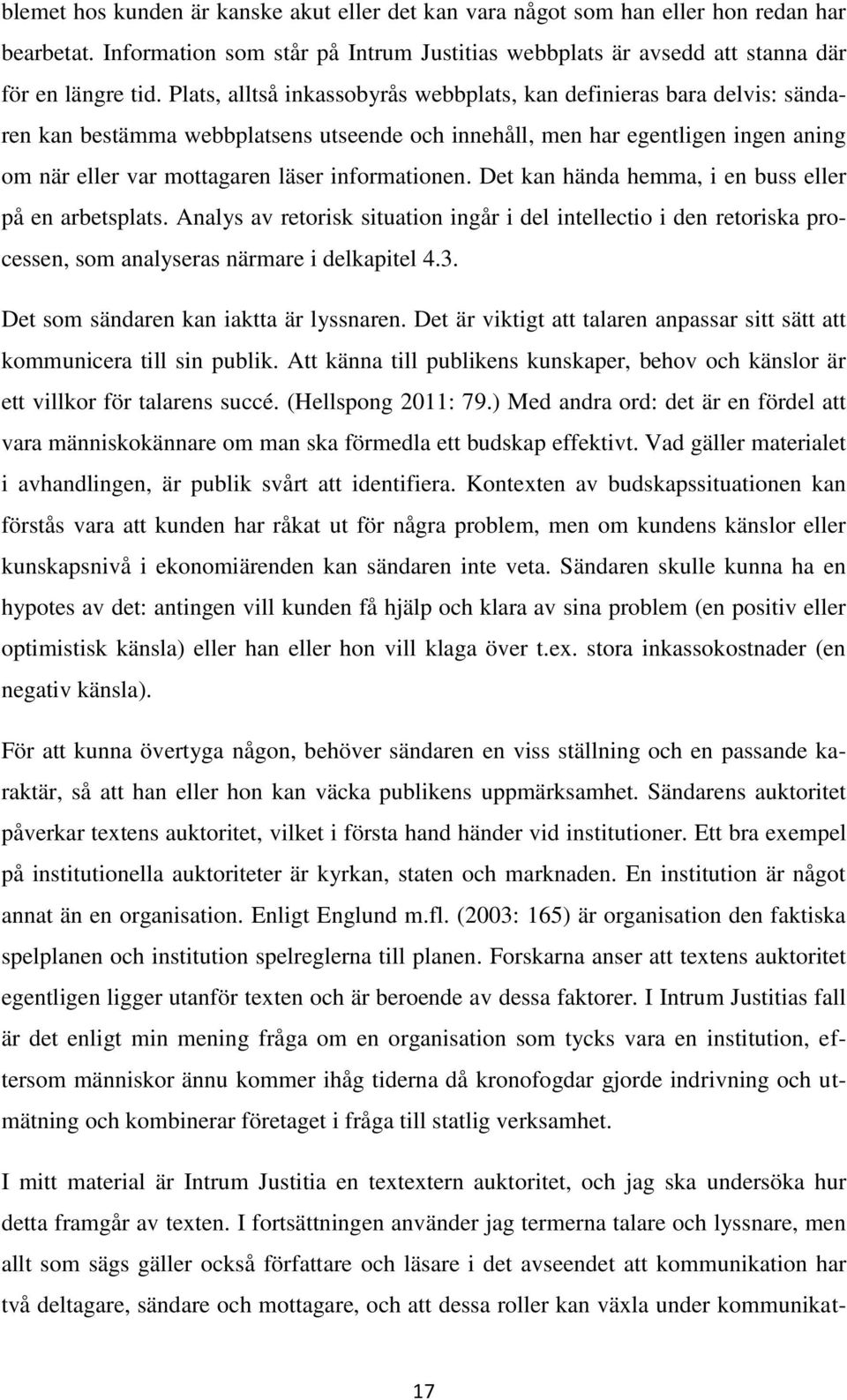 informationen. Det kan hända hemma, i en buss eller på en arbetsplats. Analys av retorisk situation ingår i del intellectio i den retoriska processen, som analyseras närmare i delkapitel 4.3.