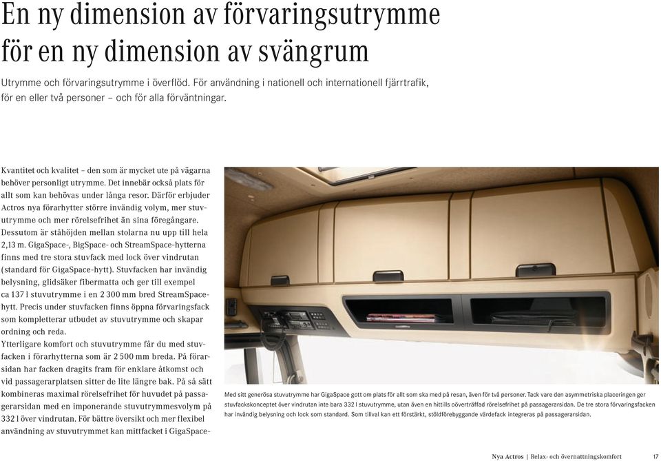 Det innebär också plats för allt som kan behövas under långa resor. Därför erbjuder Actros nya förarhytter större invändig volym, mer stuvutrymme och mer rörelsefrihet än sina föregångare.