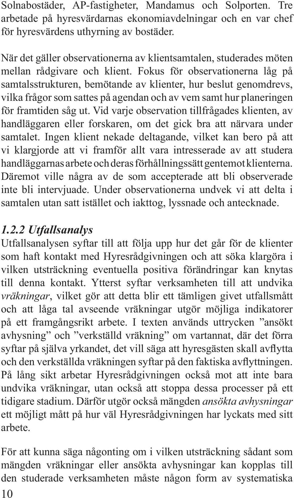 Fokus för observationerna låg på samtalsstrukturen, bemötande av klienter, hur beslut genomdrevs, vilka frågor som sattes på agendan och av vem samt hur planeringen för framtiden såg ut.