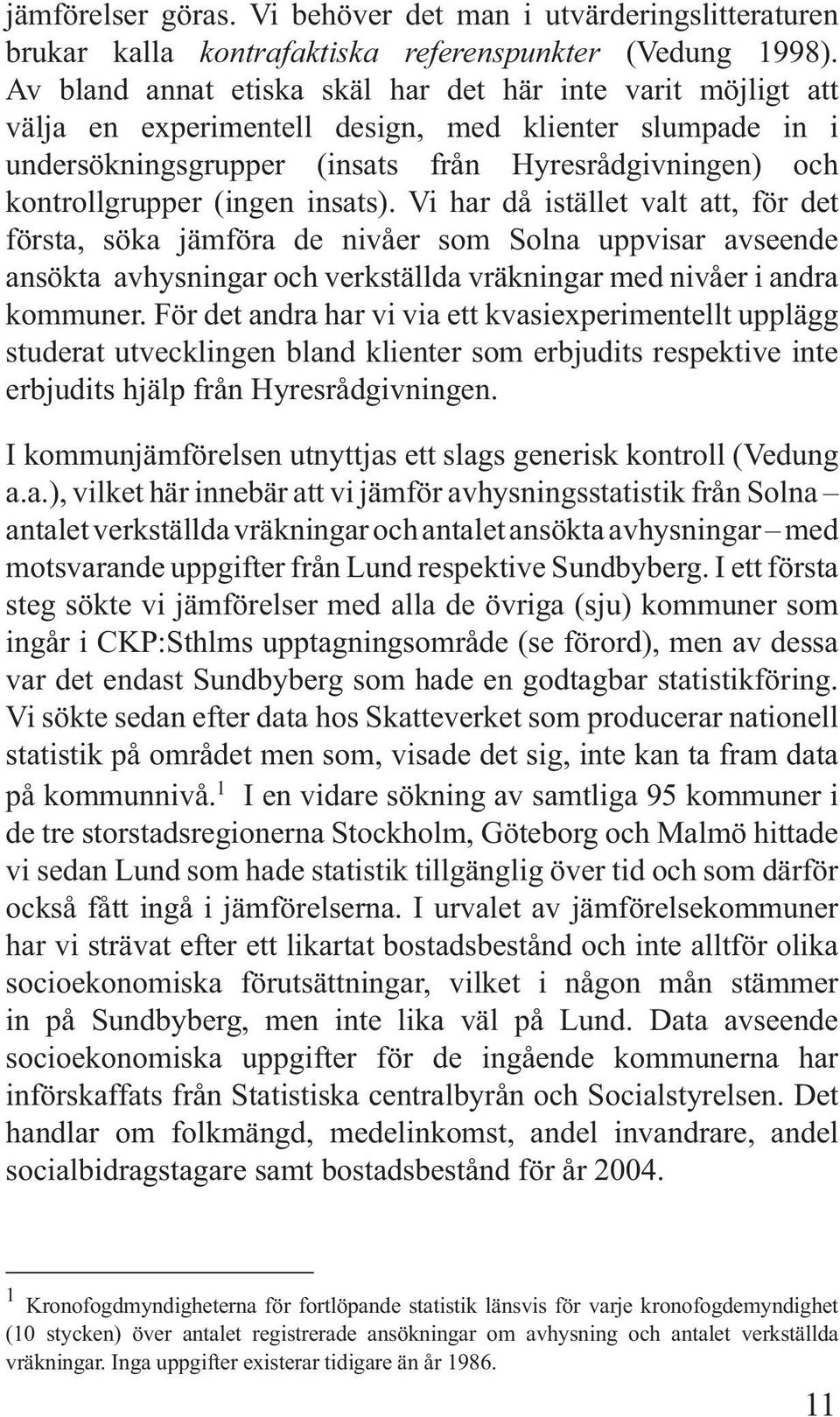 insats). Vi har då istället valt att, för det första, söka jämföra de nivåer som Solna uppvisar avseende ansökta avhysningar och verkställda vräkningar med nivåer i andra kommuner.