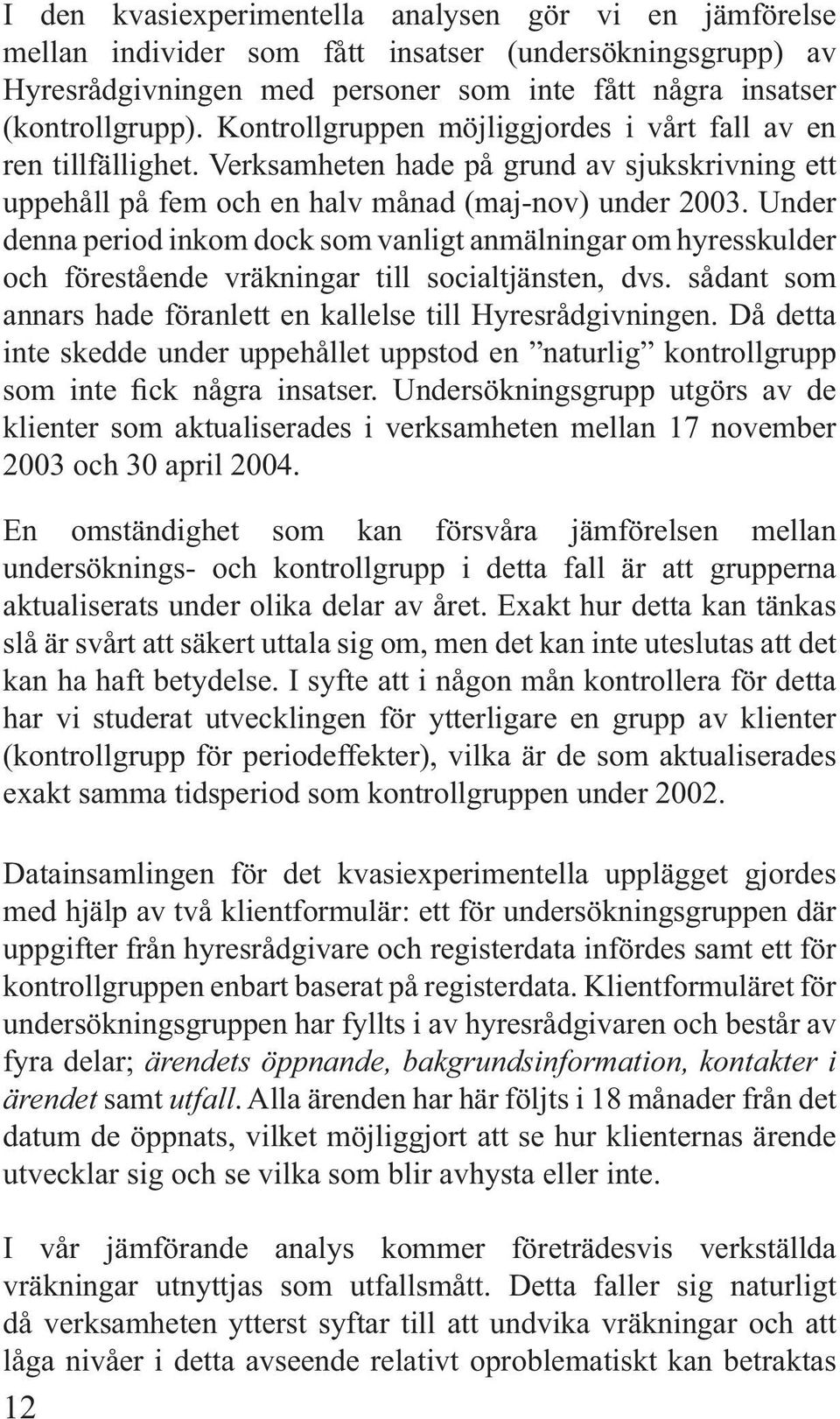 Under denna period inkom dock som vanligt anmälningar om hyresskulder och förestående vräkningar till socialtjänsten, dvs. sådant som annars hade föranlett en kallelse till Hyresrådgivningen.