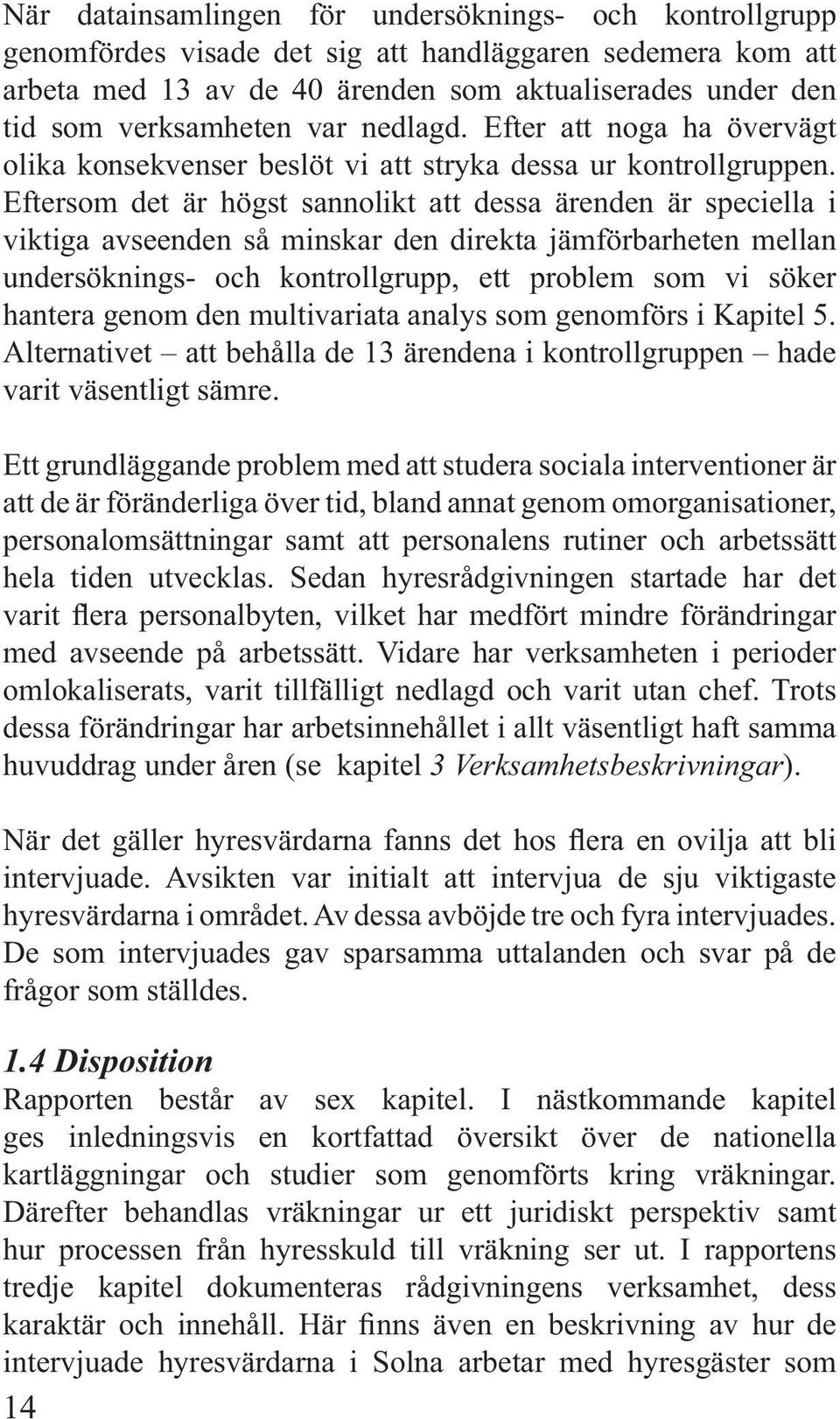 Eftersom det är högst sannolikt att dessa ärenden är speciella i viktiga avseenden så minskar den direkta jämförbarheten mellan undersöknings- och kontrollgrupp, ett problem som vi söker hantera