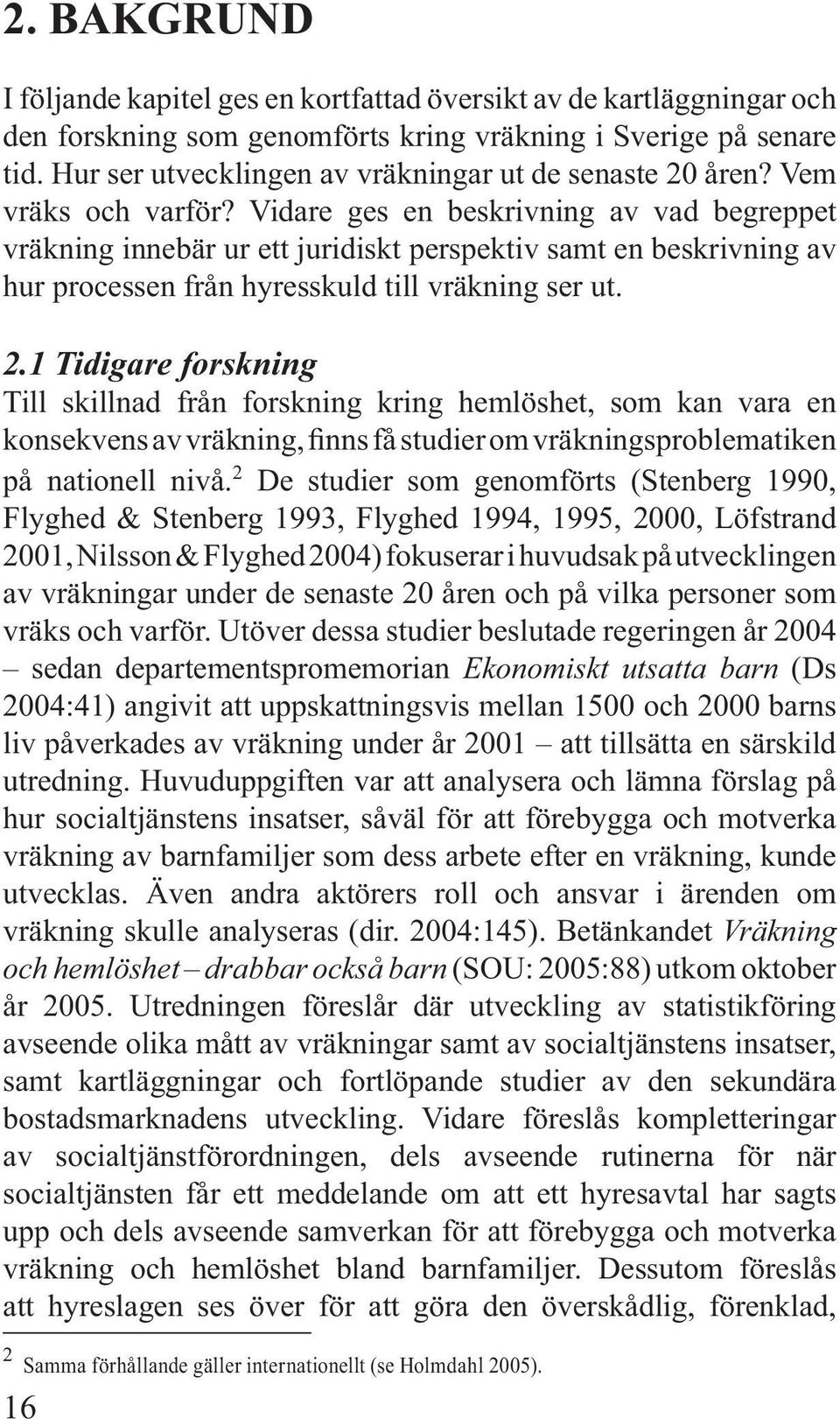 Vidare ges en beskrivning av vad begreppet vräkning innebär ur ett juridiskt perspektiv samt en beskrivning av hur processen från hyresskuld till vräkning ser ut. 2.