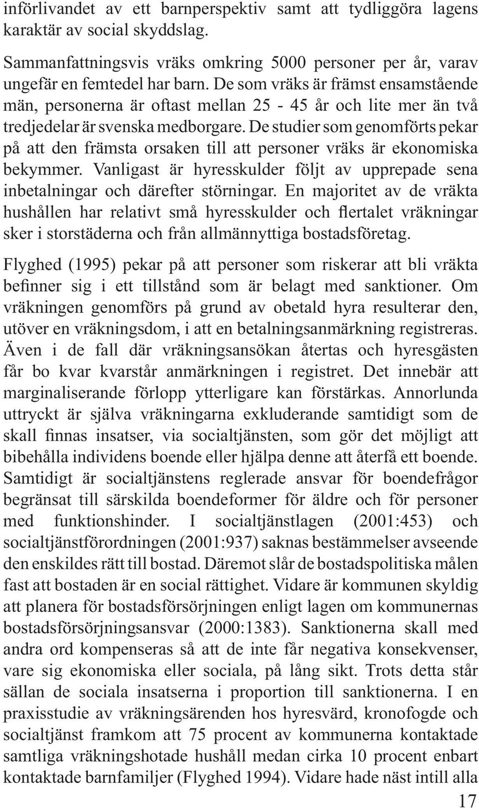 De studier som genomförts pekar på att den främsta orsaken till att personer vräks är ekonomiska bekymmer. Vanligast är hyresskulder följt av upprepade sena inbetalningar och därefter störningar.