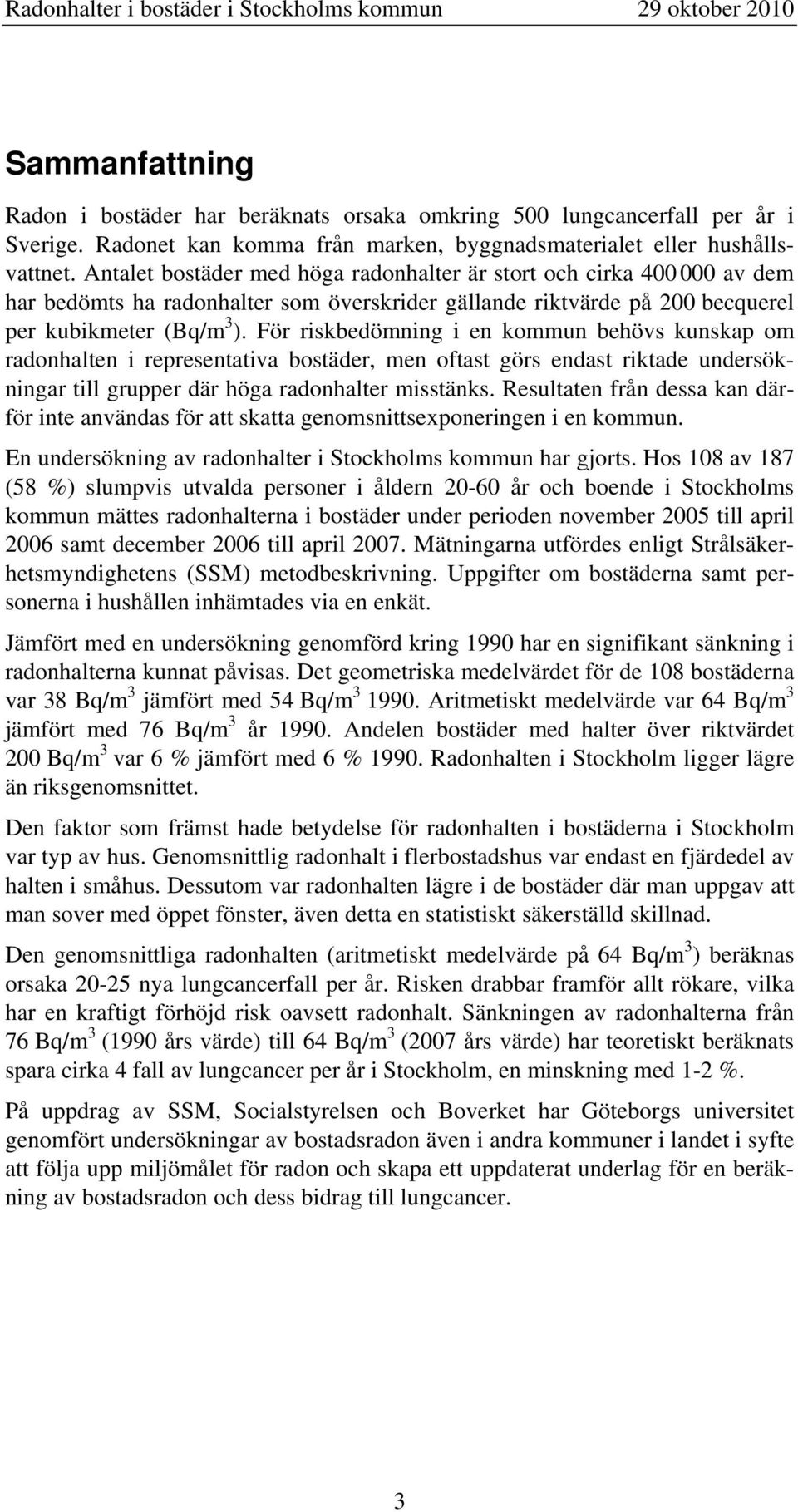 För riskbedömning i en kommun behövs kunskap om radonhalten i representativa bostäder, men oftast görs endast riktade undersökningar till grupper där höga radonhalter misstänks.