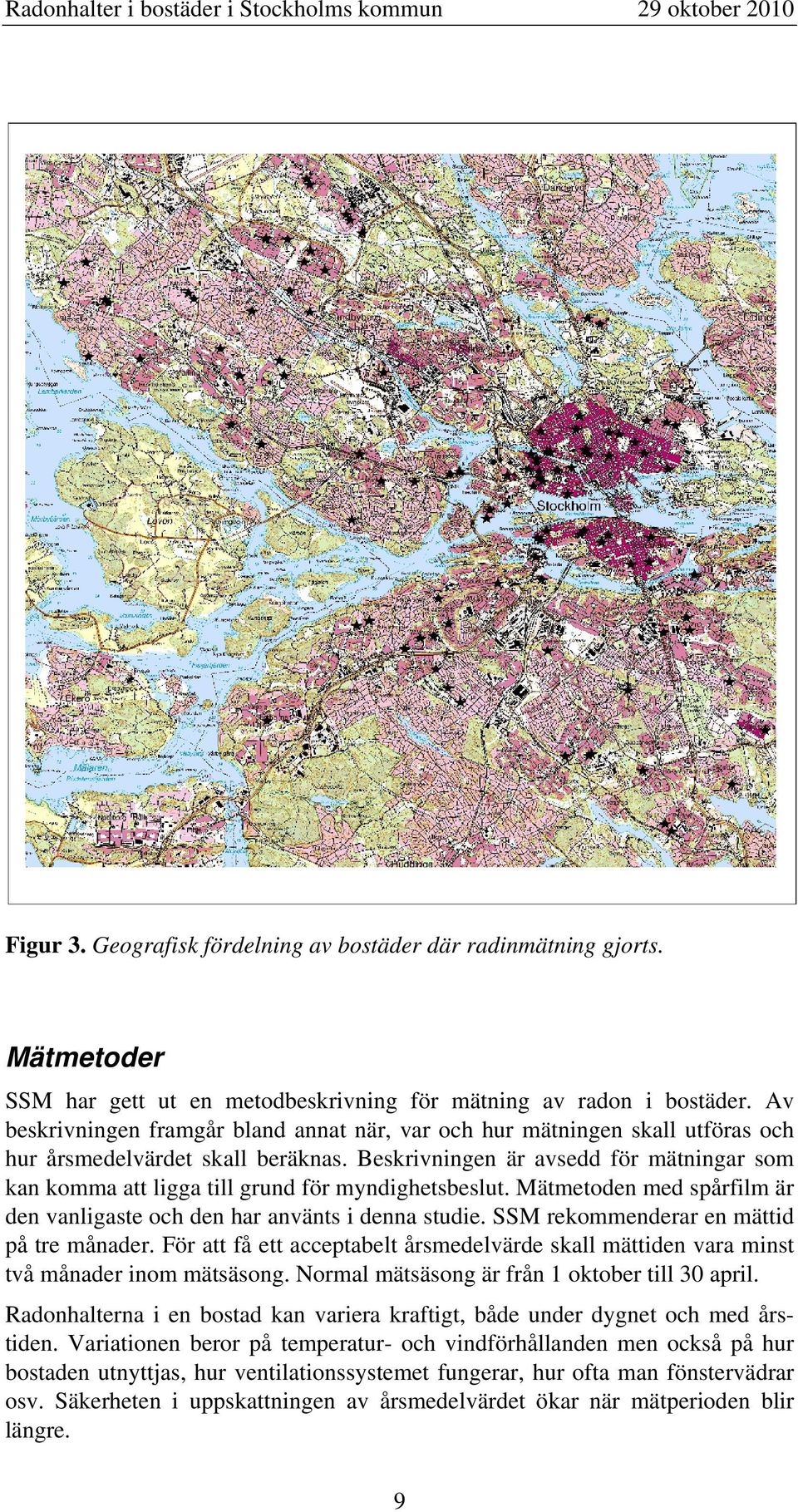 Beskrivningen är avsedd för mätningar som kan komma att ligga till grund för myndighetsbeslut. Mätmetoden med spårfilm är den vanligaste och den har använts i denna studie.