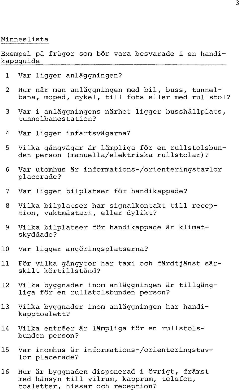 6 Var utomhus är informations-/orienteringstavlor placerade? 7 Var ligger bilplatser för handikappade? 8 Vilka bilplatser har signalkontakt till reception, vaktmästare, eller dylikt?