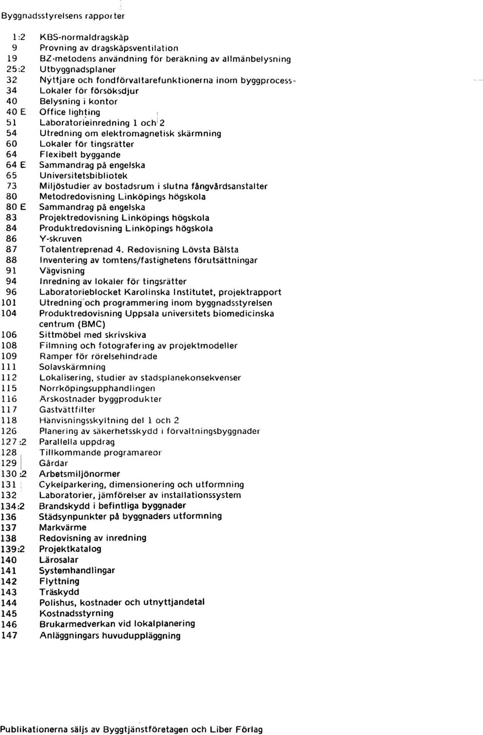 2 54 Utredning om elektromagnetisk skärmning 60 Lokaler för tingsrätter 64 Flexibelt byggande 64 E Sammandrag på engelska 65 Universitetsbibliotek 73 Miljöstudier av bostadsrum i slutna