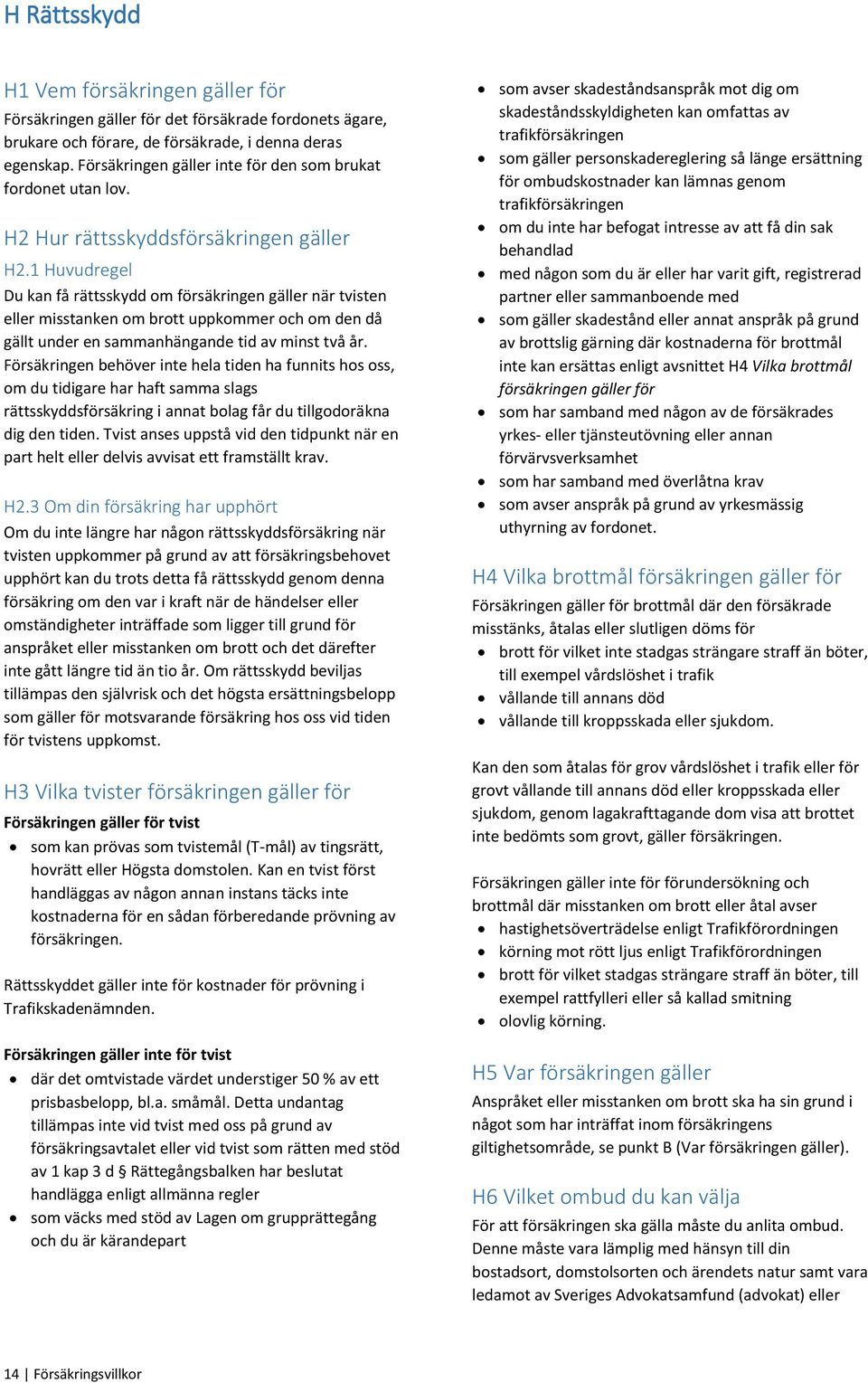 1 Huvudregel Du kan få rättsskydd om försäkringen gäller när tvisten eller misstanken om brott uppkommer och om den då gällt under en sammanhängande tid av minst två år.