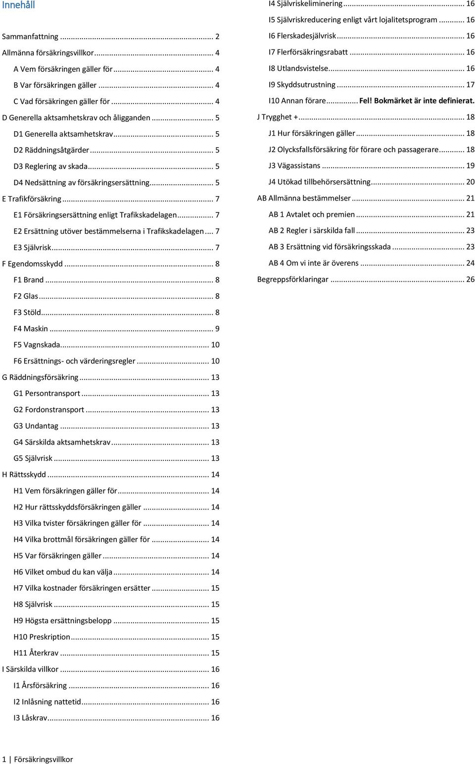.. 7 E1 Försäkringsersättning enligt Trafikskadelagen... 7 E2 Ersättning utöver bestämmelserna i Trafikskadelagen... 7 E3 Självrisk... 7 F Egendomsskydd... 8 F1 Brand... 8 F2 Glas... 8 F3 Stöld.