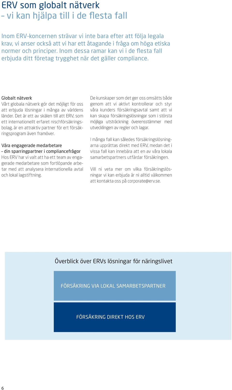 Globalt nätverk Vårt globala nätverk gör det möjligt för oss att erbjuda lösningar i många av världens länder.