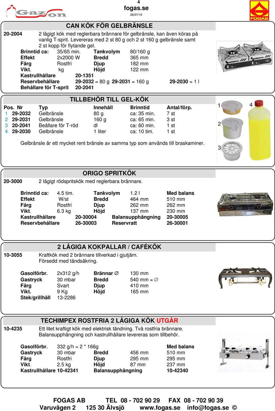 kg Höjd 122 mm Kastrullhållare 20-1351 Reservbehållare 29-2032 = 80 g 29-2031 = 160 g 29-2030 = 1 l Behållare för T-sprit 20-2041 TILLBEHÖR TILL GEL-KÖK Pos. Nr Typ Innehåll Brinntid Antal/förp.