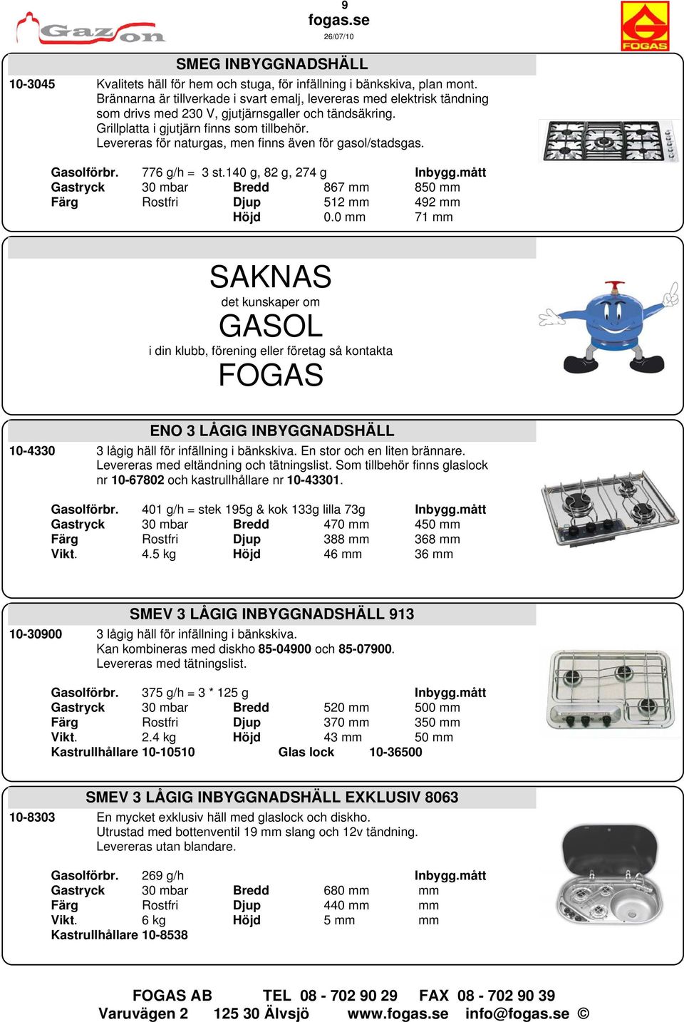 Levereras för naturgas, men finns även för gasol/stadsgas. Gasolförbr. 776 g/h = 3 st.140 g, 82 g, 274 g Inbygg.mått Gastryck 30 mbar Bredd 867 mm 850 mm Färg Rostfri Djup 512 mm 492 mm Höjd 0.