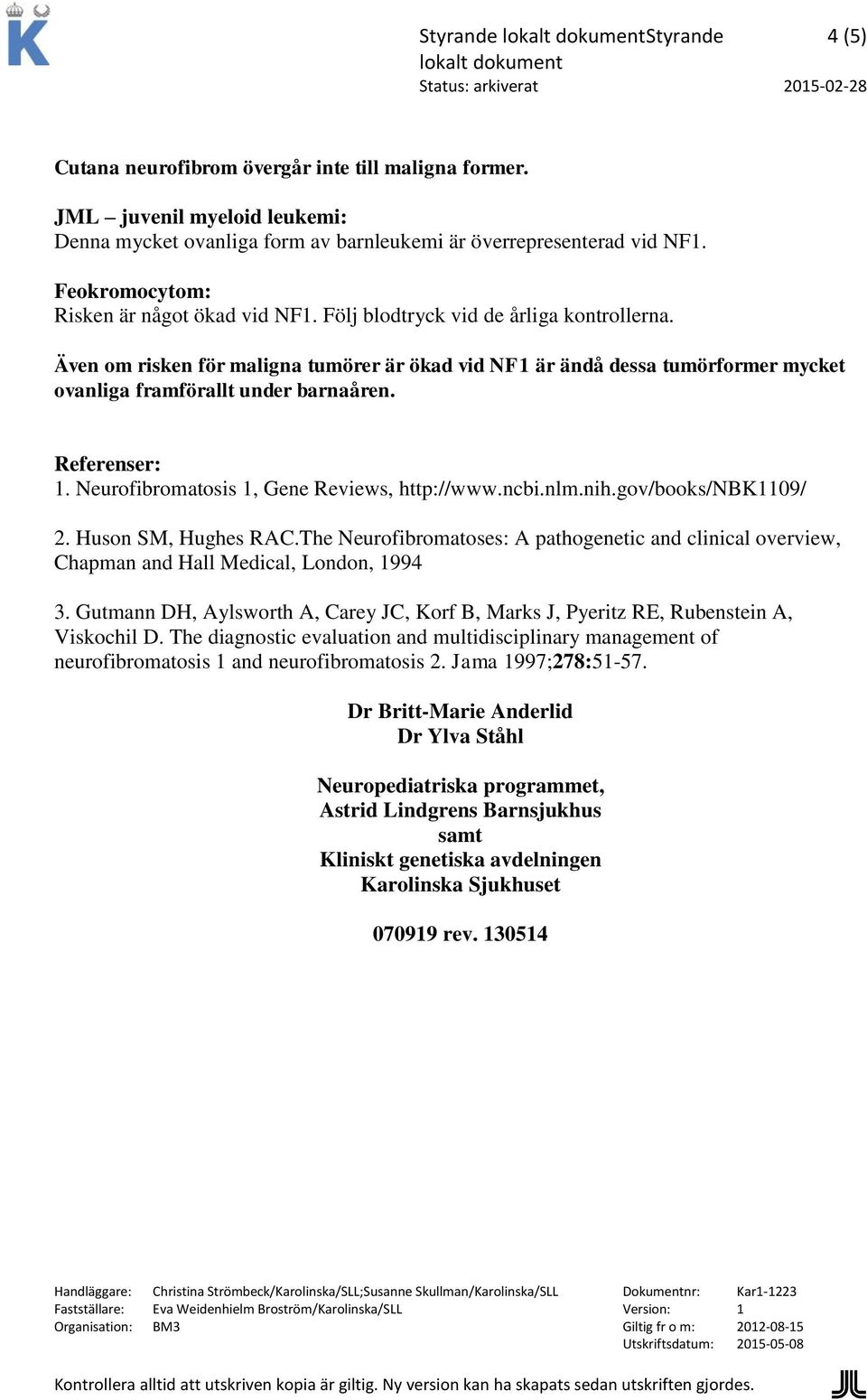 Även om risken för maligna tumörer är ökad vid NF1 är ändå dessa tumörformer mycket ovanliga framförallt under barnaåren. Referenser: 1. Neurofibromatosis 1, Gene Reviews, http://www.ncbi.nlm.nih.