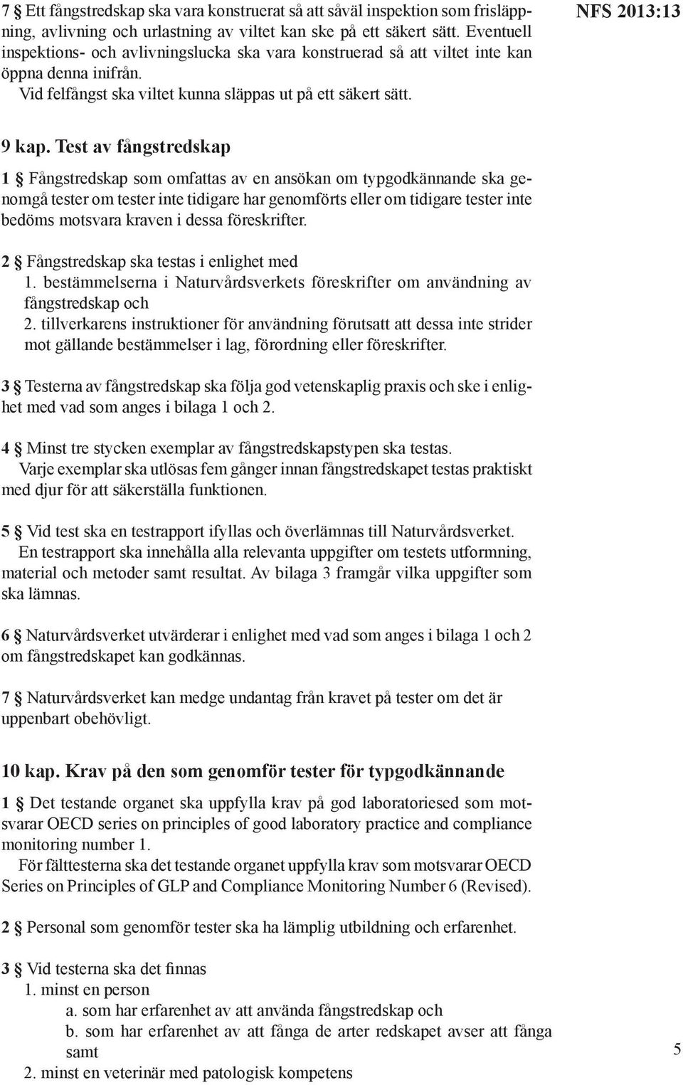 Test av fångstredskap 1 Fångstredskap som omfattas av en ansökan om typgodkännande ska genomgå tester om tester inte tidigare har genomförts eller om tidigare tester inte bedöms motsvara kraven i