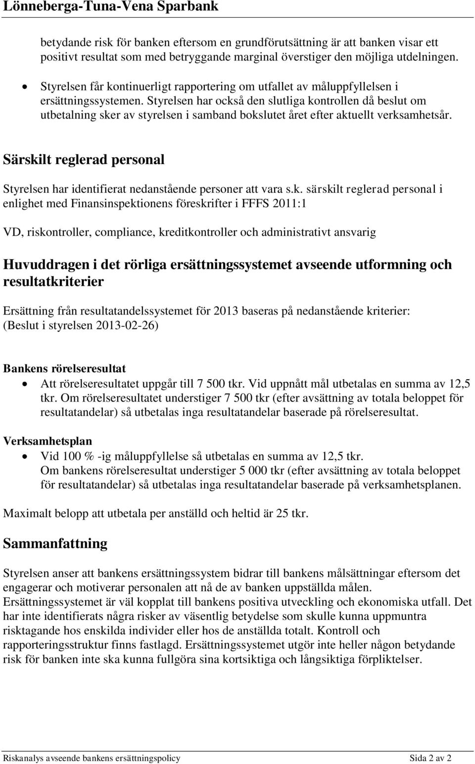 Styrelsen har också den slutliga kontrollen då beslut om utbetalning sker av styrelsen i samband bokslutet året efter aktuellt verksamhetsår.