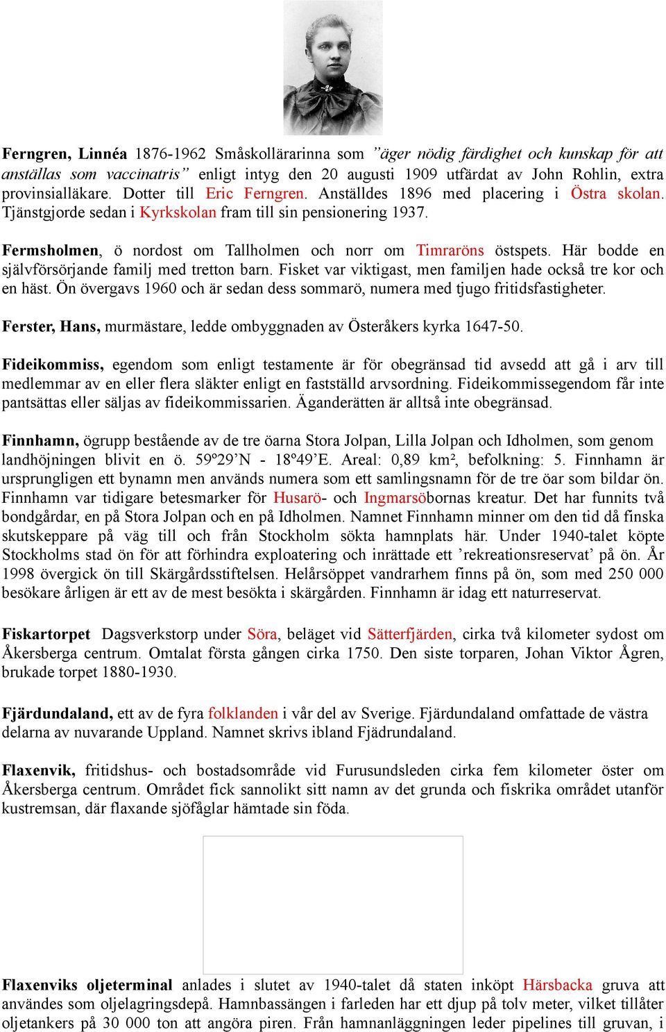 Fermsholmen, ö nordost om Tallholmen och norr om Timraröns östspets. Här bodde en självförsörjande familj med tretton barn. Fisket var viktigast, men familjen hade också tre kor och en häst.